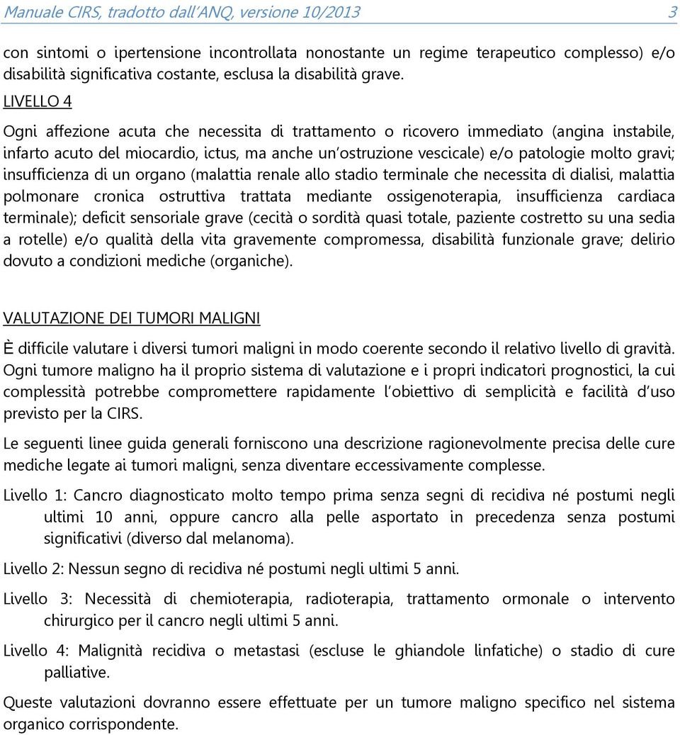 LIVELLO 4 Ogni affezione acuta che necessita di trattamento o ricovero immediato (angina instabile, infarto acuto del miocardio, ictus, ma anche un ostruzione vescicale) e/o patologie molto gravi;