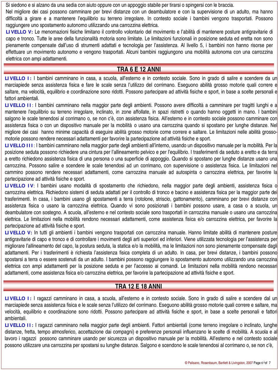 In contesto sociale i bambini vengono trasportati. Possono raggiungere uno spostamento autonomo utilizzando una carrozzina elettrica.