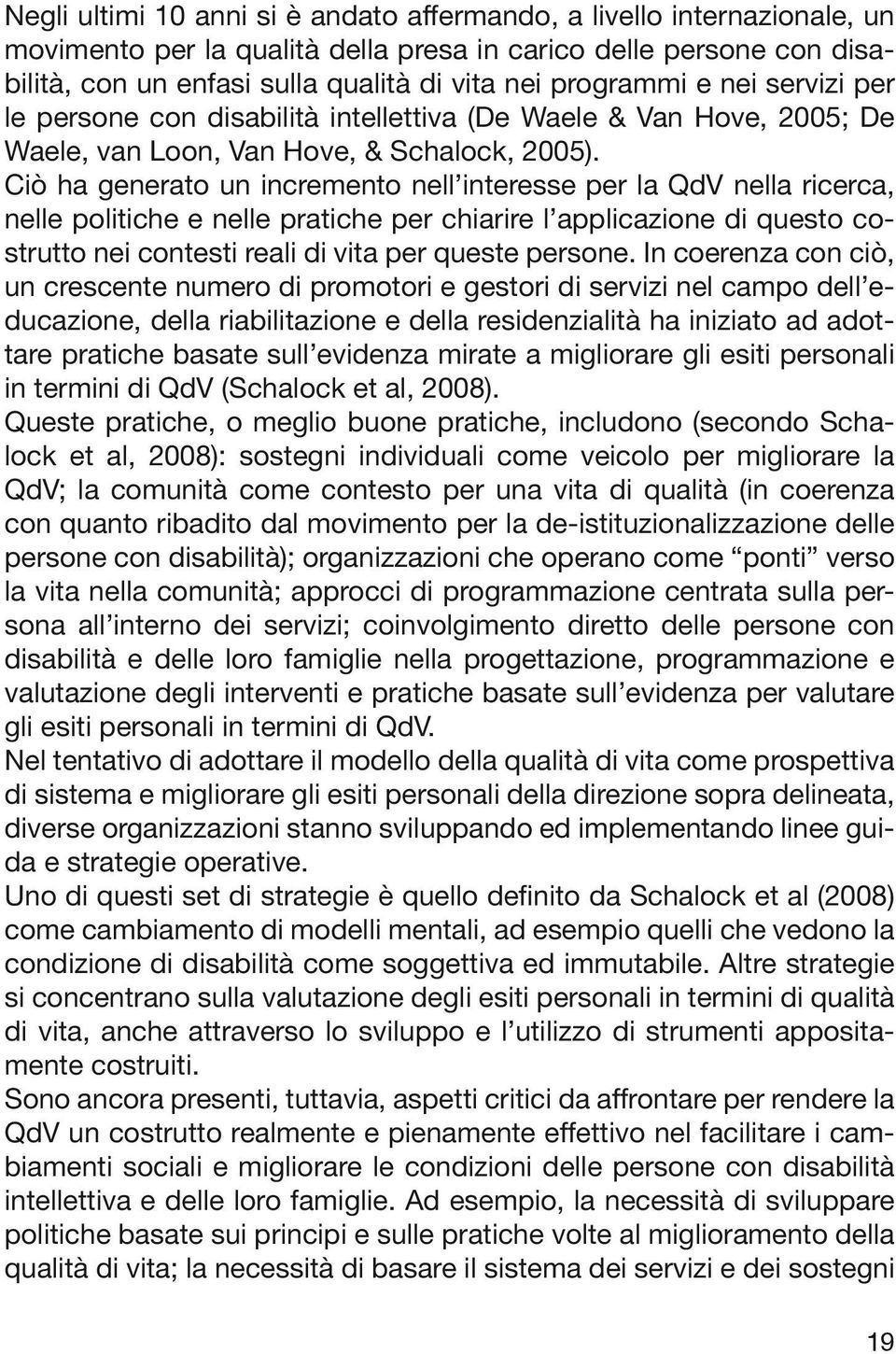 Ciò ha generato un incremento nell interesse per la QdV nella ricerca, nelle politiche e nelle pratiche per chiarire l applicazione di questo costrutto nei contesti reali di vita per queste persone.