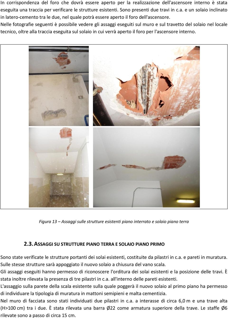 l'ascensore interno. Figura 13 Assaggi sulle strutture esistenti piano interrato e solaio piano terra 2.3. ASSAGGI SU STRUTTURE PIANO TERRA E SOLAIO PIANO PRIMO Sono state verificate le strutture portanti dei solai esistenti, costituite da pilastri in c.