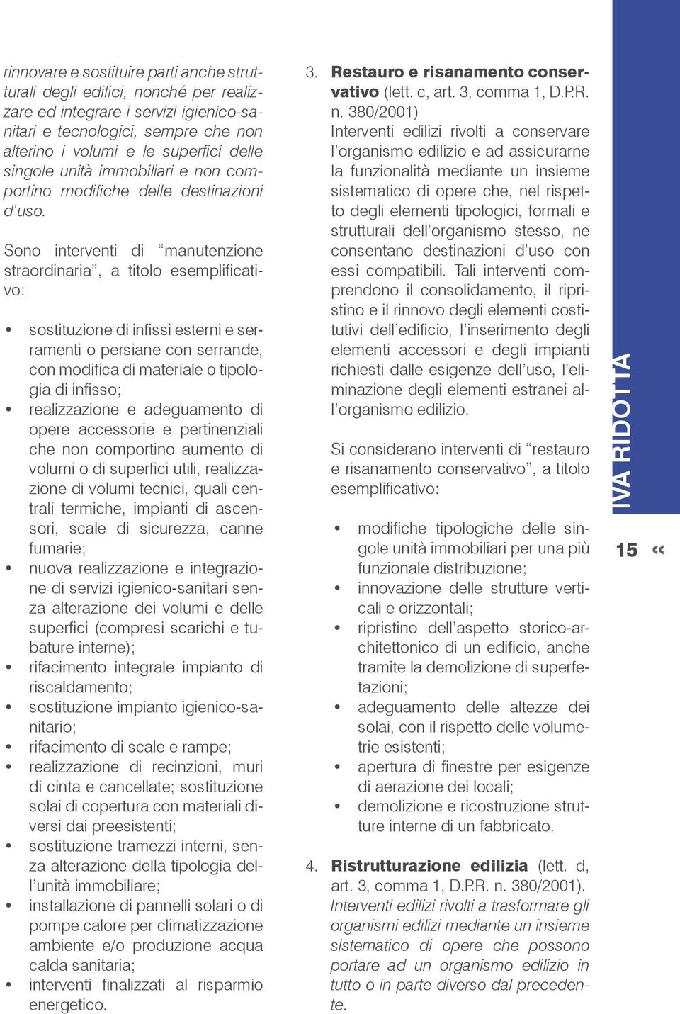 Sono interventi di manutenzione straordinaria, a titolo esemplificativo: sostituzione di infissi esterni e serramenti o persiane con serrande, con modifica di materiale o tipologia di infisso;