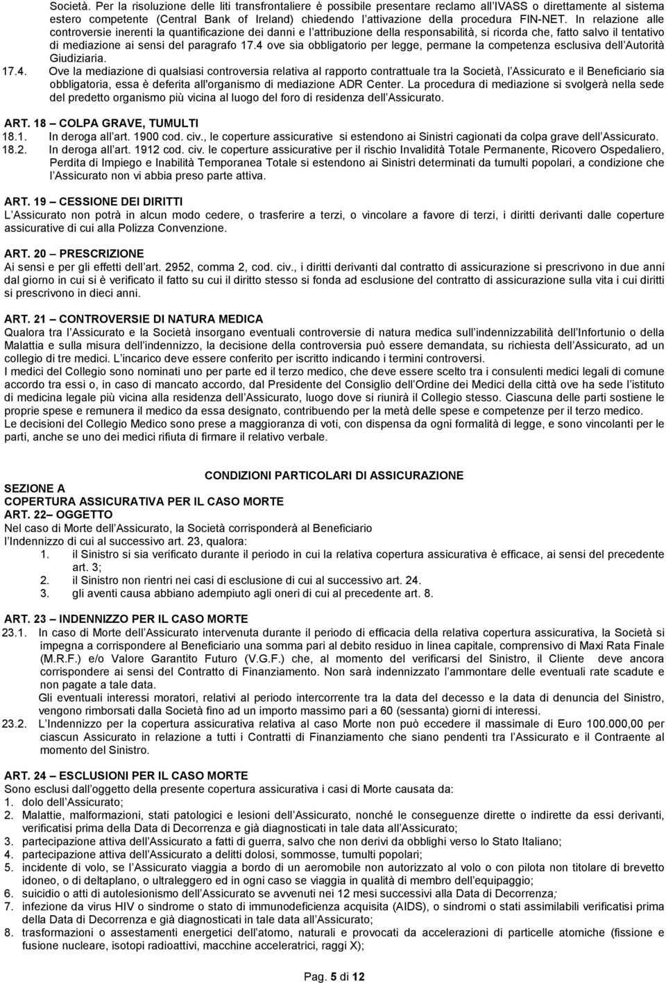 FIN-NET. In relazione alle controversie inerenti la quantificazione dei danni e l attribuzione della responsabilità, si ricorda che, fatto salvo il tentativo di mediazione ai sensi del paragrafo 17.