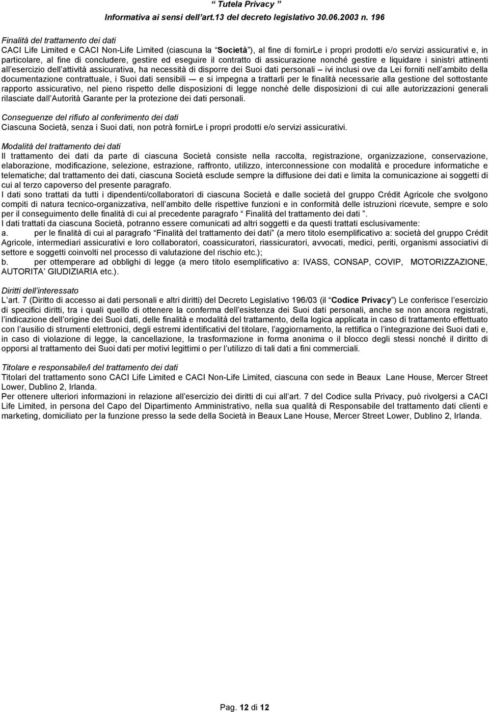 concludere, gestire ed eseguire il contratto di assicurazione nonché gestire e liquidare i sinistri attinenti all esercizio dell attività assicurativa, ha necessità di disporre dei Suoi dati