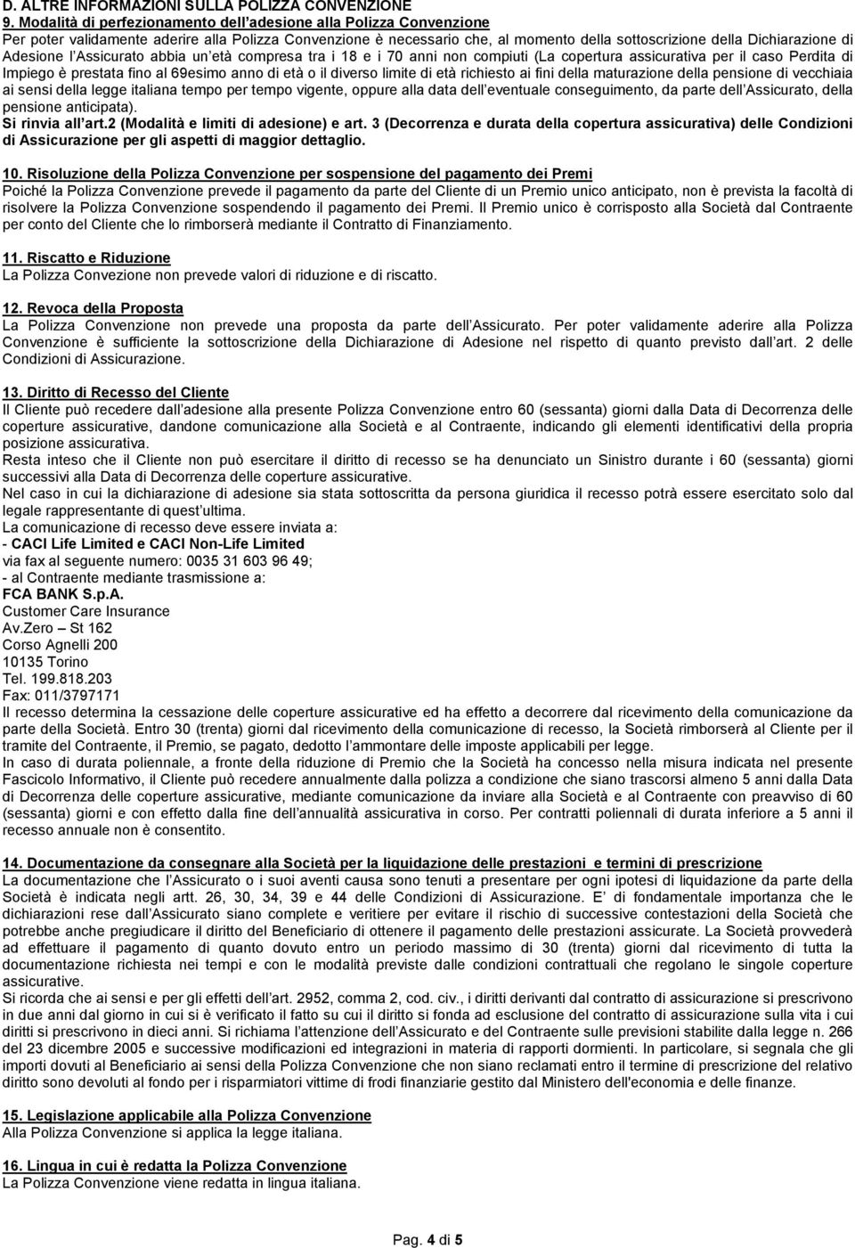 Adesione l Assicurato abbia un età compresa tra i 18 e i 70 anni non compiuti (La copertura assicurativa per il caso Perdita di Impiego è prestata fino al 69esimo anno di età o il diverso limite di