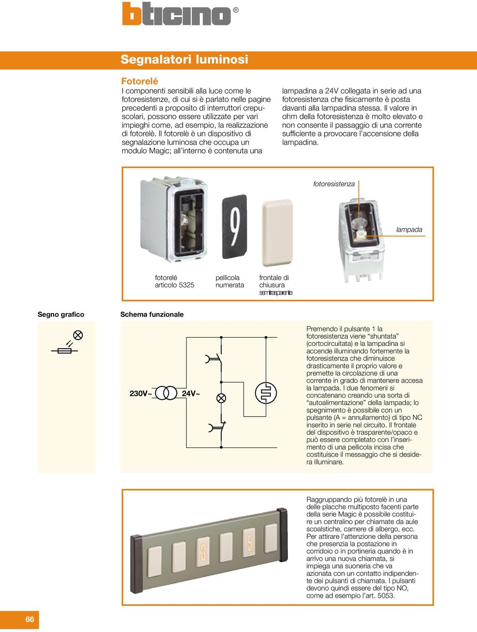 Il fotorelè è un dispositivo di segnalazione luminosa che occupa un modulo Magic; all interno è contenuta una lampadina a 24V collegata in serie ad una fotoresistenza che fisicamente è posta davanti