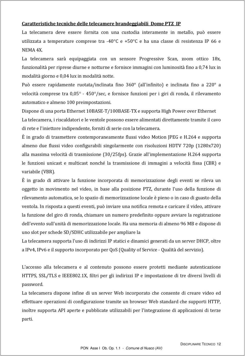 La telecamera sarà equipaggiata con un sensore Progressive Scan, zoom ottico 18x, funzionalità per riprese diurne e notturne e fornisce immagini con luminosità fino a 0,74 lux in modalità giorno e