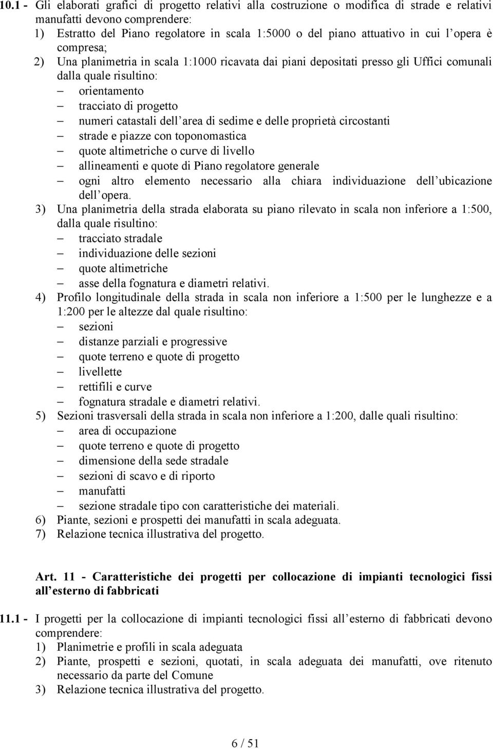 area di sedime e delle proprietà circostanti strade e piazze con toponomastica quote altimetriche o curve di livello allineamenti e quote di Piano regolatore generale ogni altro elemento necessario