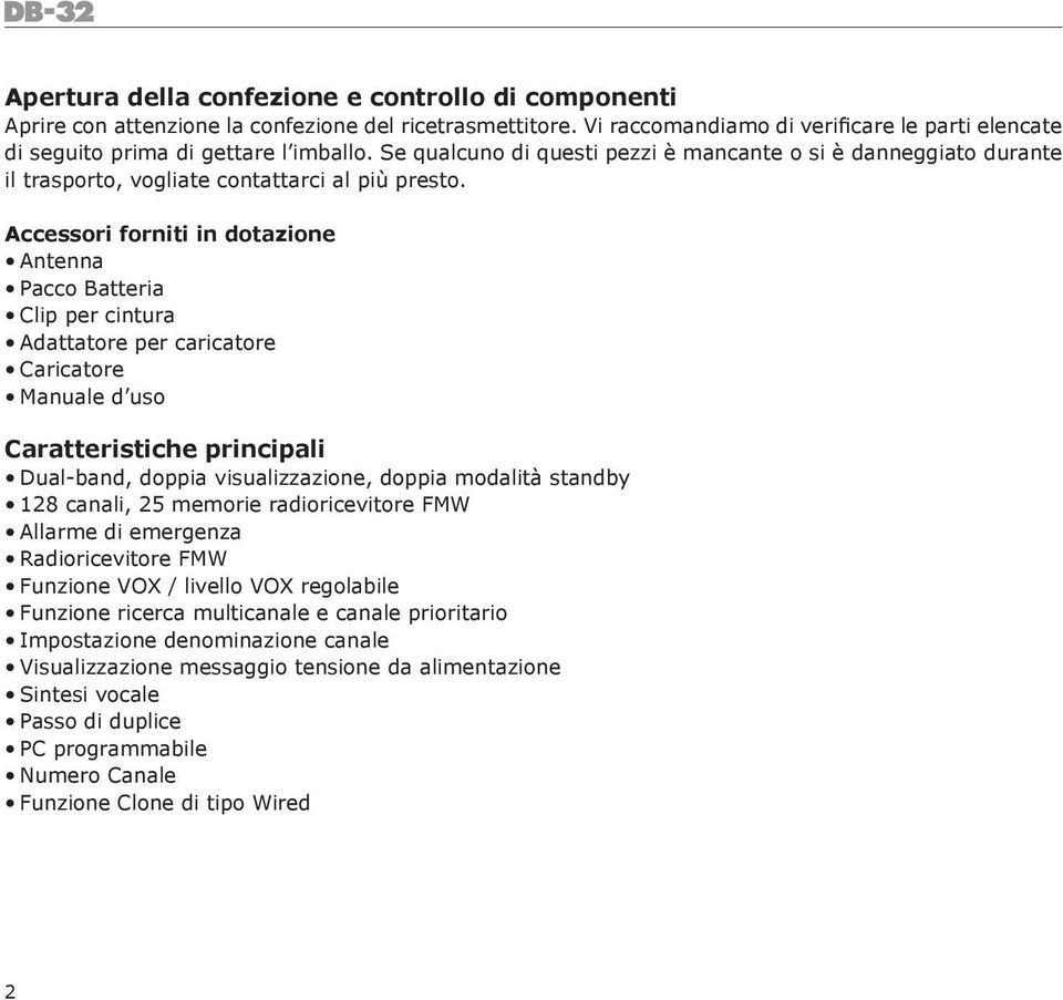 Accessori forniti in dotazione Antenna Pacco Batteria Clip per cintura Adattatore per caricatore Caricatore Manuale d uso Caratteristiche principali Dual-band, doppia visualizzazione, doppia modalità