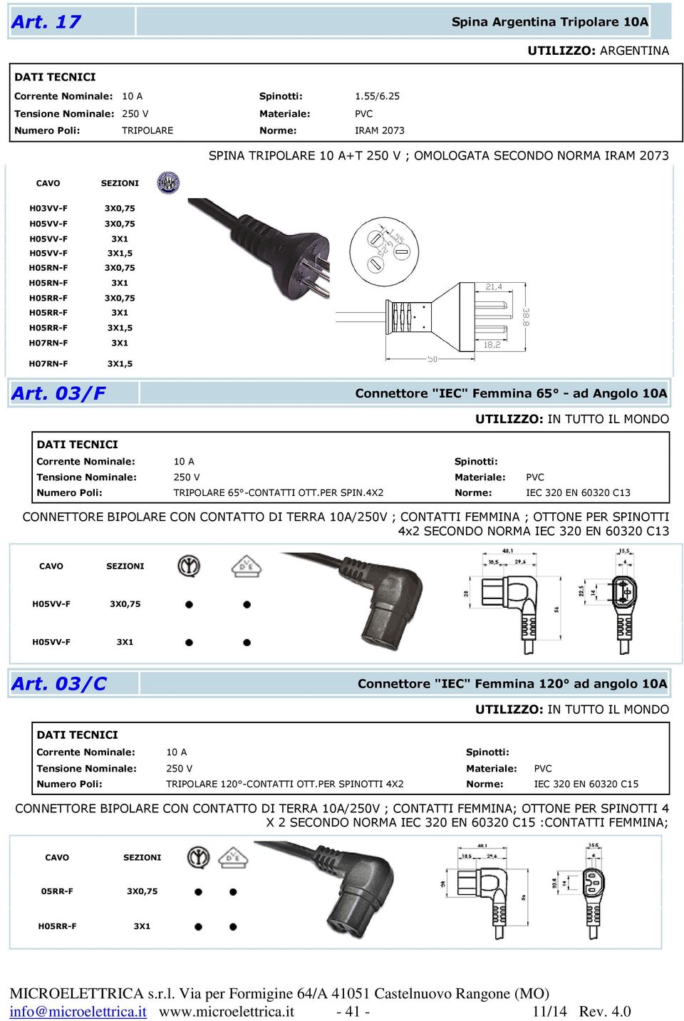 03/F Connettore "IEC" Femmina 65 - ad Angolo 10A UTILIZZO: IN TUTTO IL MONDO Corrente Nominale: 10 A Spinotti: Numero Poli: TRIPOLARE 65 -CONTATTI OTT.PER SPIN.