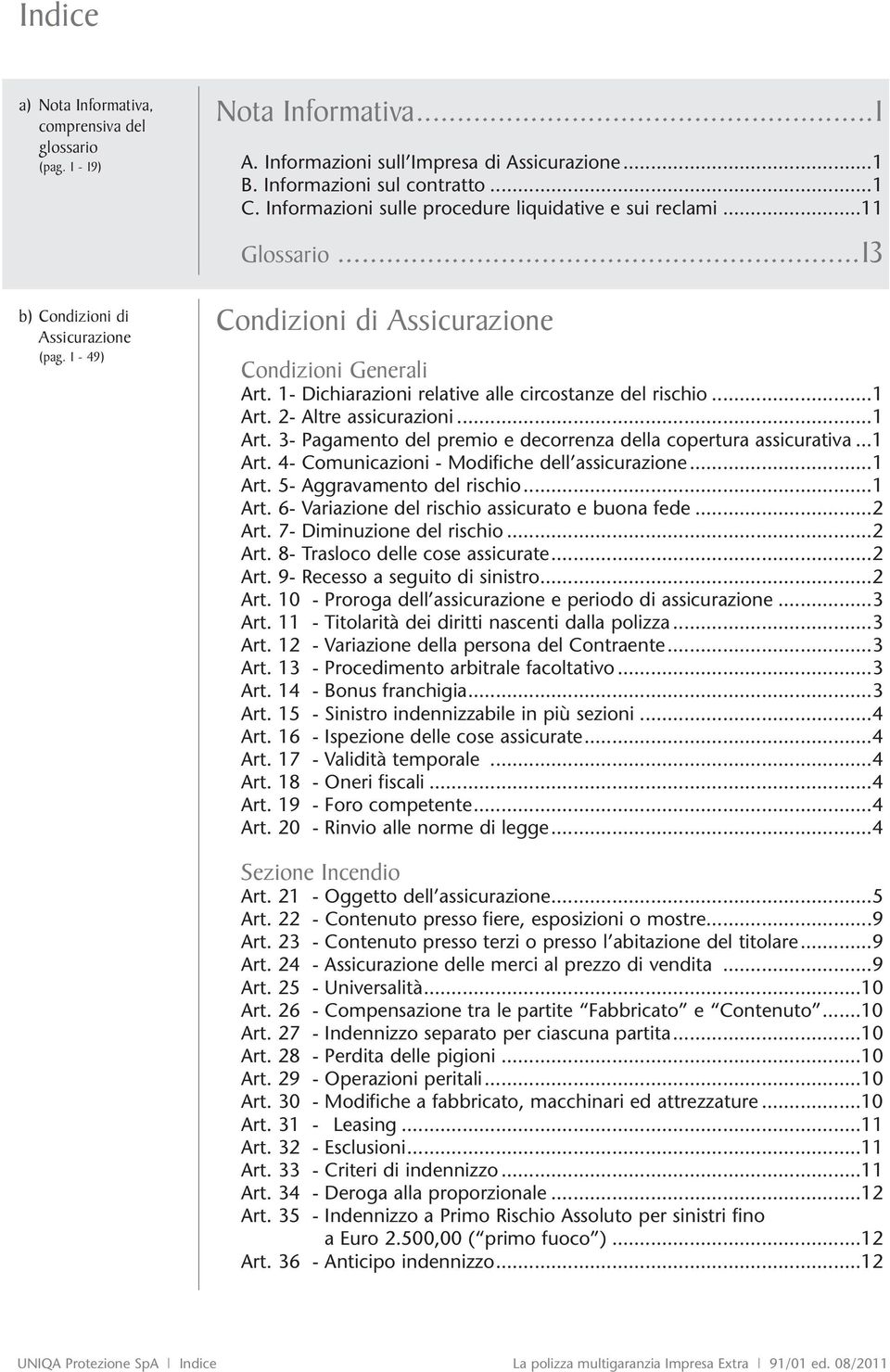 1- Dichiarazioni relative alle circostanze del rischio...1 Art. 2- Altre assicurazioni...1 Art. 3- Pagamento del premio e decorrenza della copertura assicurativa...1 Art. 4- Comunicazioni - Modifiche dell assicurazione.