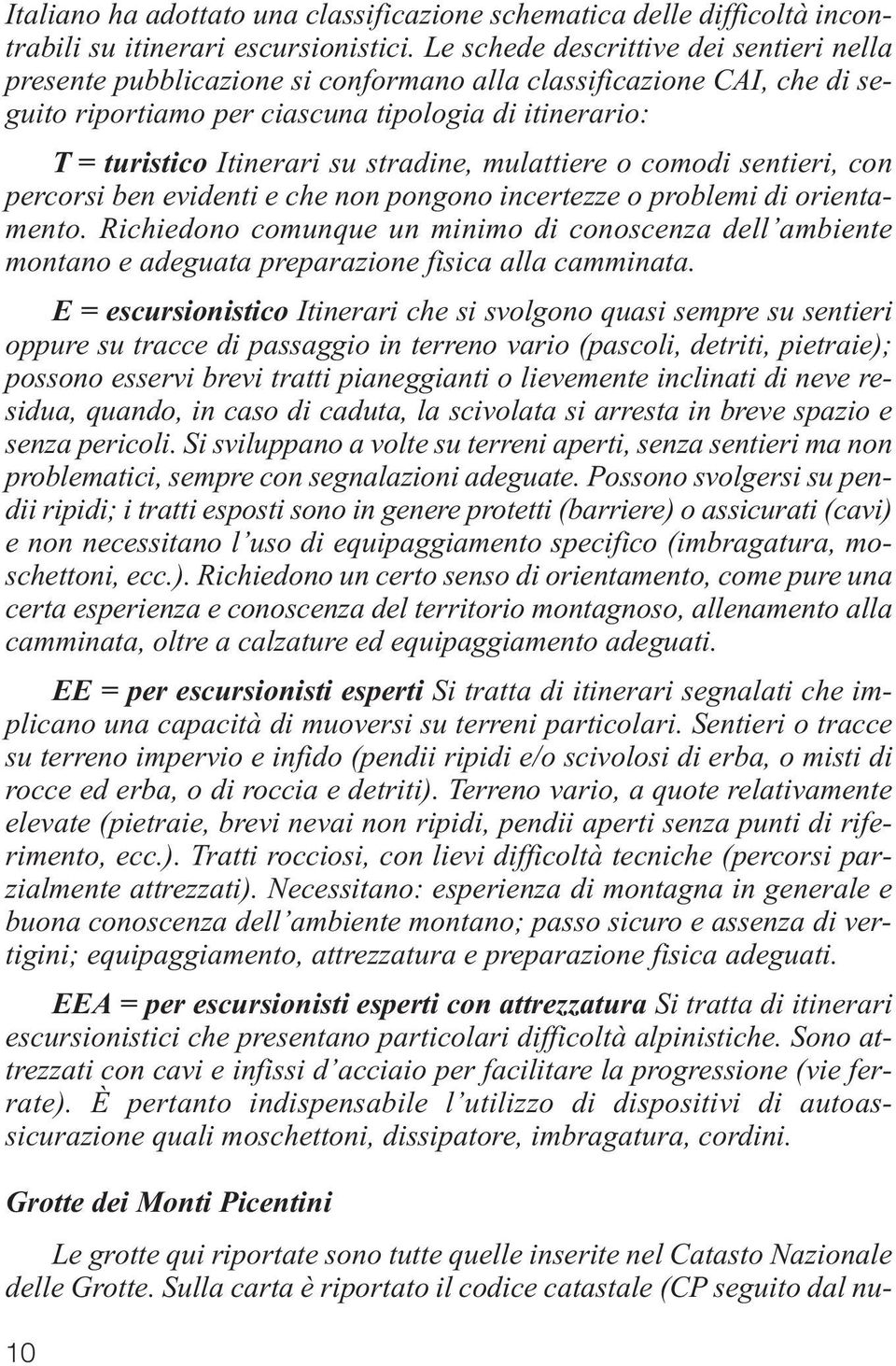 stradine, mulattiere o comodi sentieri, con percorsi ben evidenti e che non pongono incertezze o problemi di orientamento.