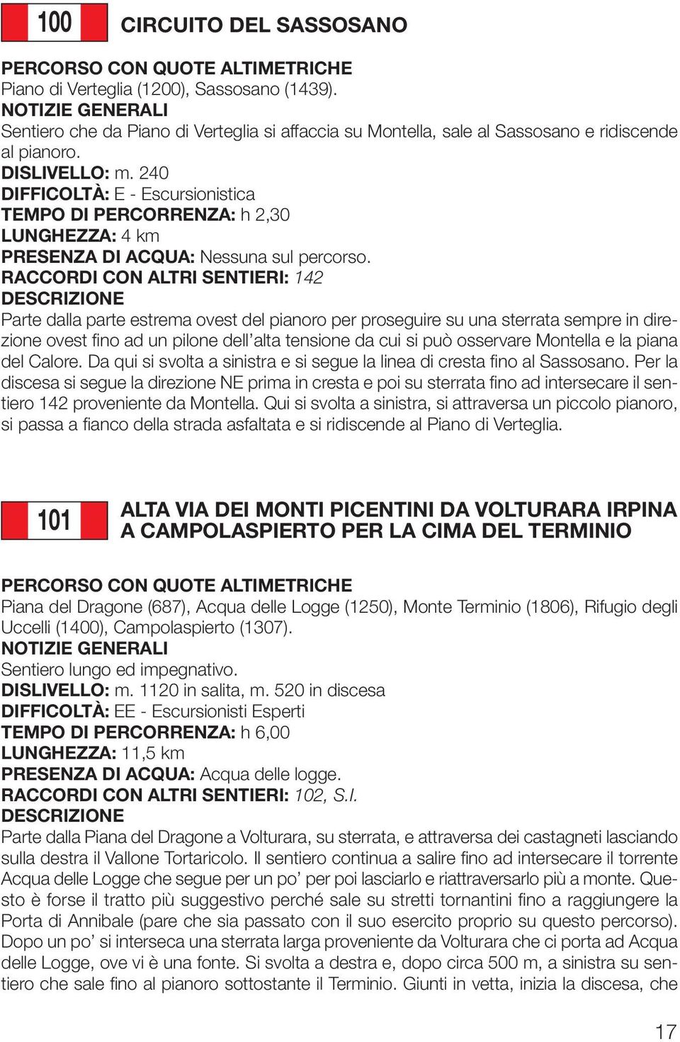 RACCORDI CON ALTRI SENTIERI: 142 Parte dalla parte estrema ovest del pianoro per proseguire su una sterrata sempre in direzione ovest fino ad un pilone dell alta tensione da cui si può osservare