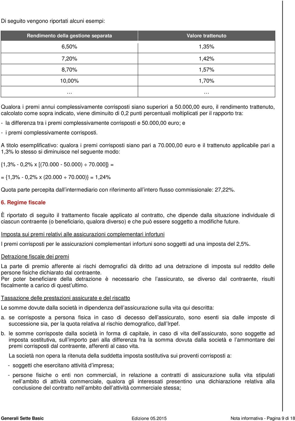 000,00 euro, il rendimento trattenuto, calcolato come sopra indicato, viene diminuito di 0,2 punti percentuali moltiplicati per il rapporto tra: - la differenza tra i premi complessivamente