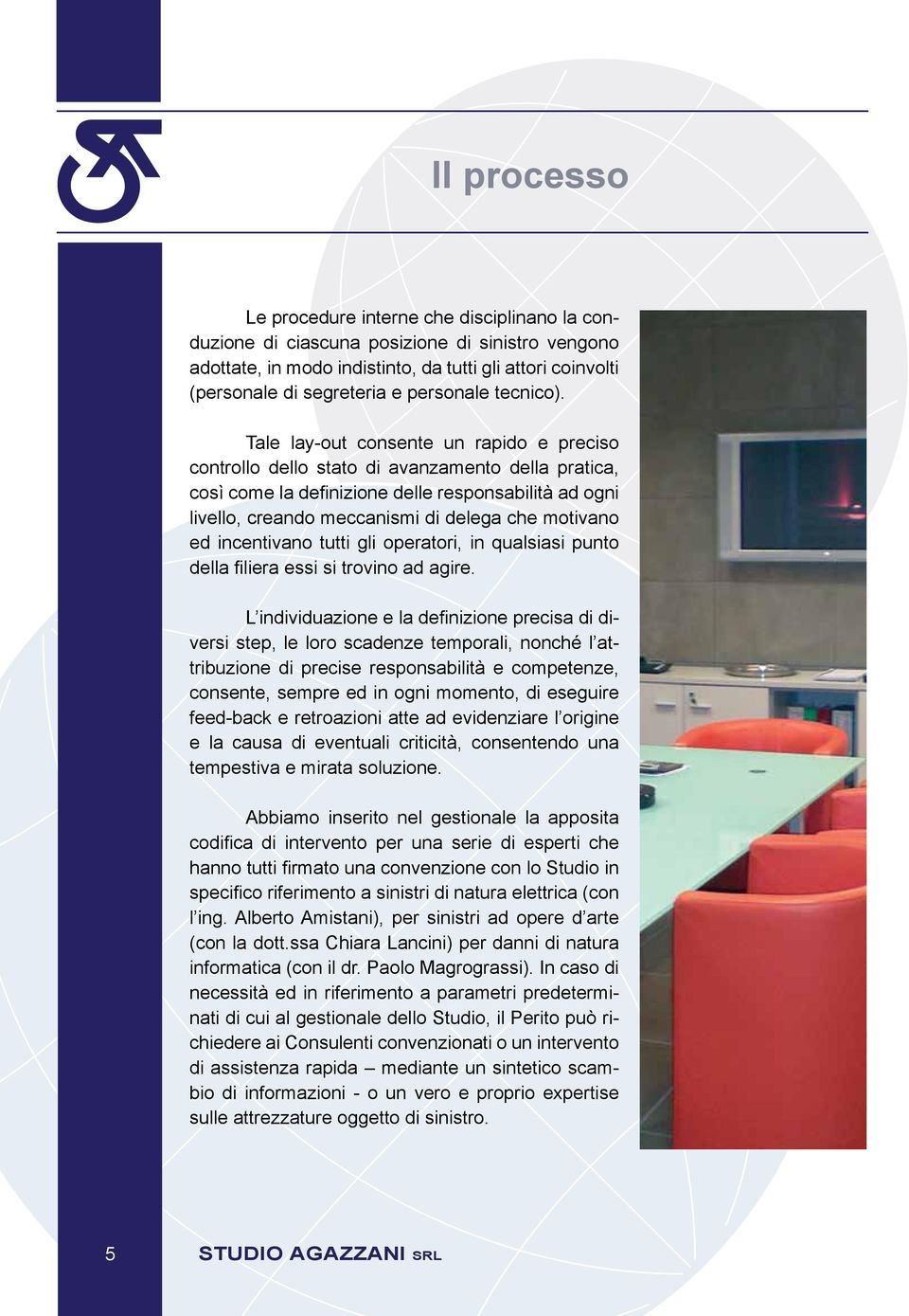 Tale lay-out consente un rapido e preciso controllo dello stato di avanzamento della pratica, così come la definizione delle responsabilità ad ogni livello, creando meccanismi di delega che motivano