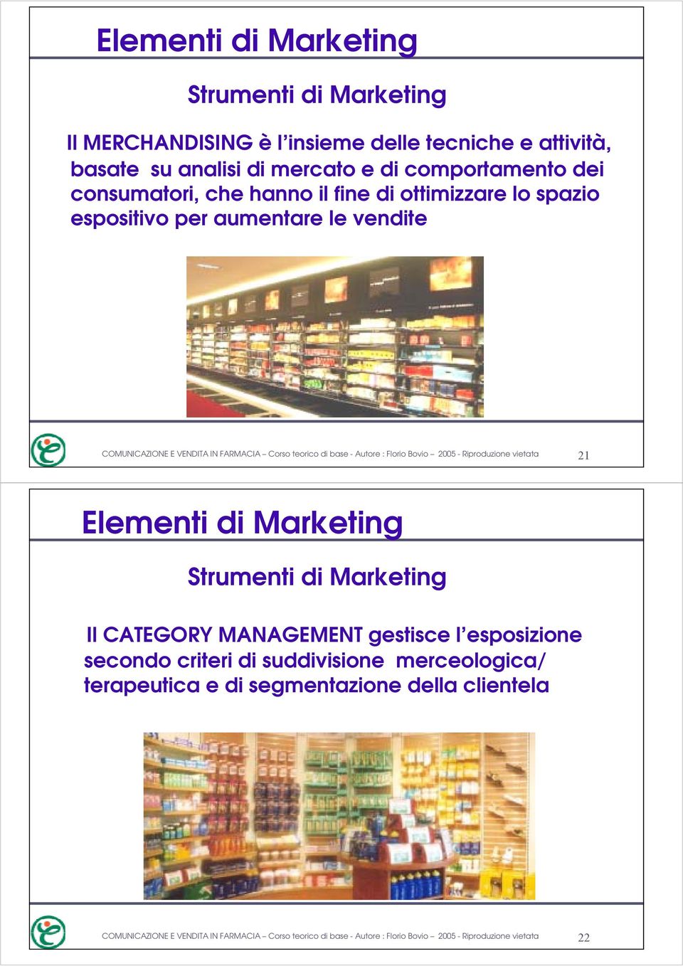 Florio Bovio 2005 - Riproduzione vietata 21 Elementi di Marketing Strumenti di Marketing Il CATEGORY MANAGEMENT gestisce l esposizione secondo criteri di