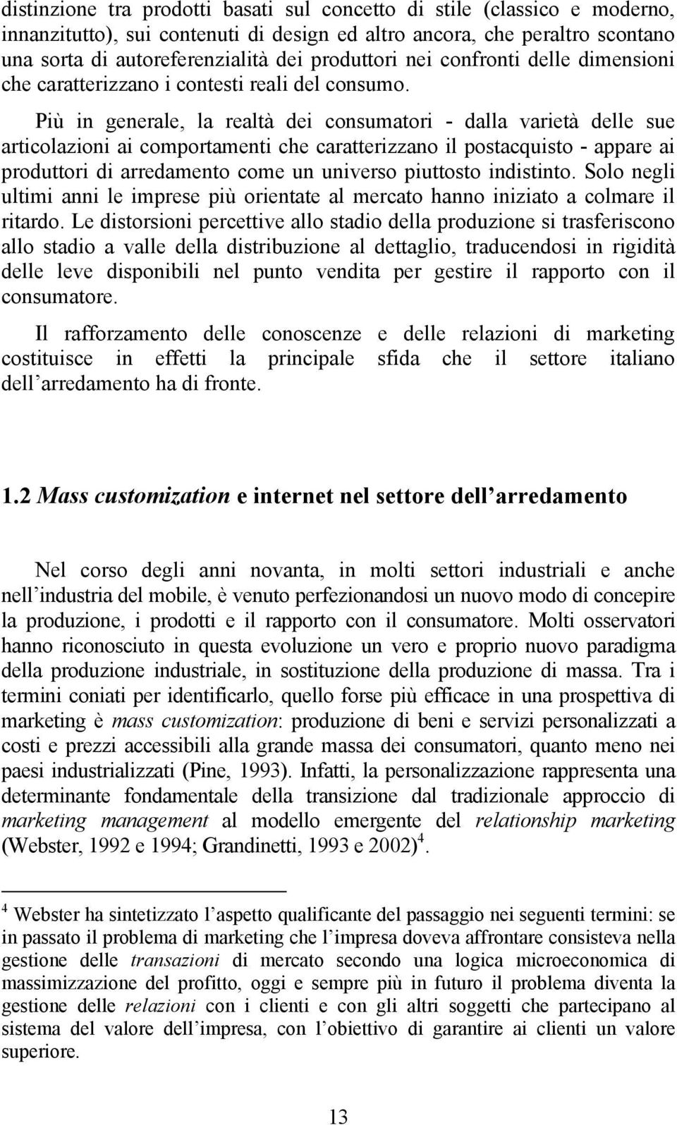 Più in generale, la realtà dei consumatori - dalla varietà delle sue articolazioni ai comportamenti che caratterizzano il postacquisto - appare ai produttori di arredamento come un universo piuttosto