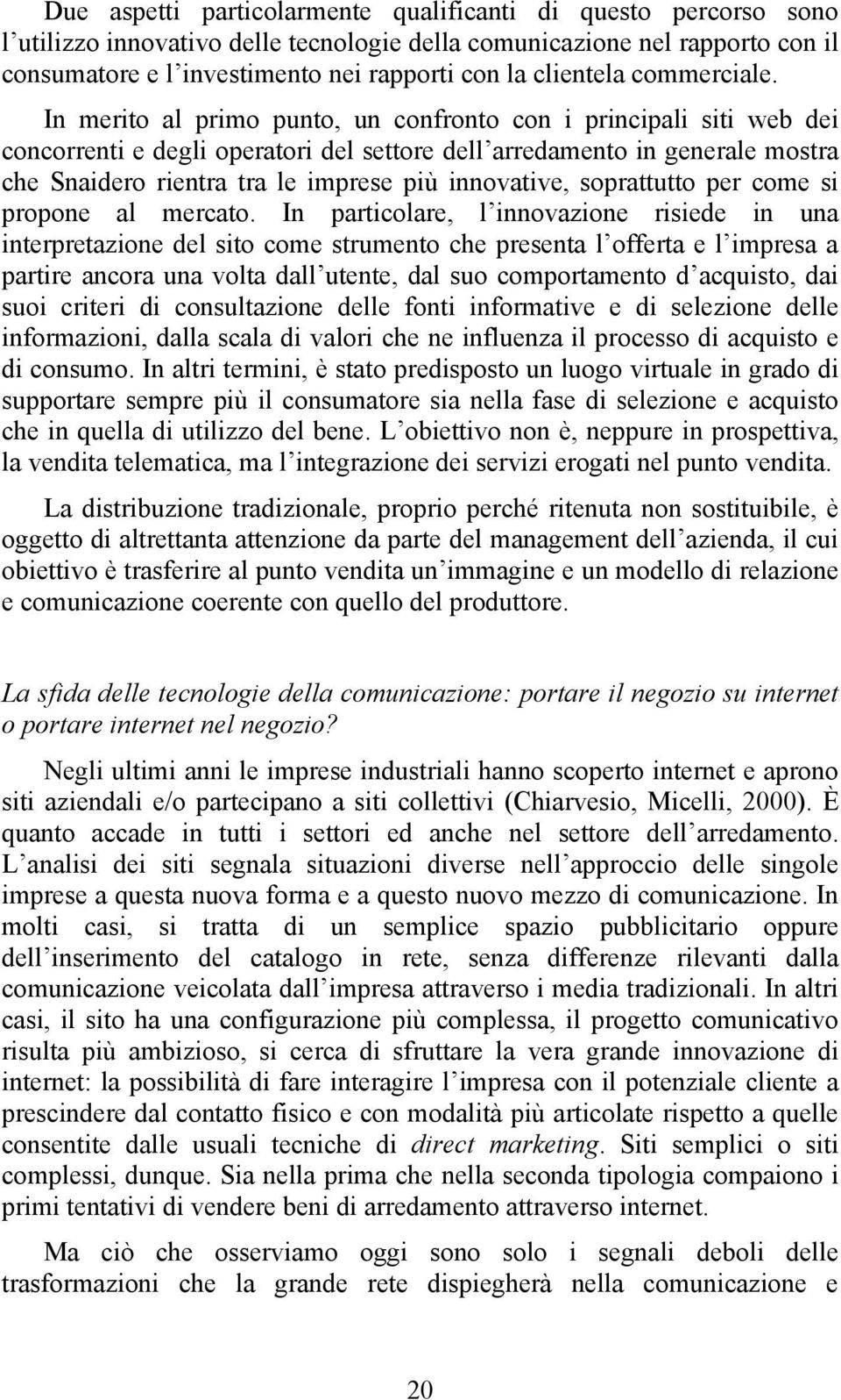 In merito al primo punto, un confronto con i principali siti web dei concorrenti e degli operatori del settore dell arredamento in generale mostra che Snaidero rientra tra le imprese più innovative,