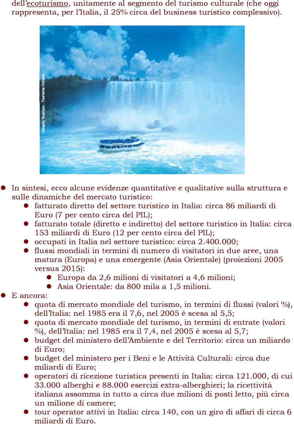 per cento circa del PIL); fatturato totale (diretto e indiretto) del settore turistico in Italia: circa 153 miliardi di Euro (12 per cento circa del PIL); occupati in Italia nel settore turistico: