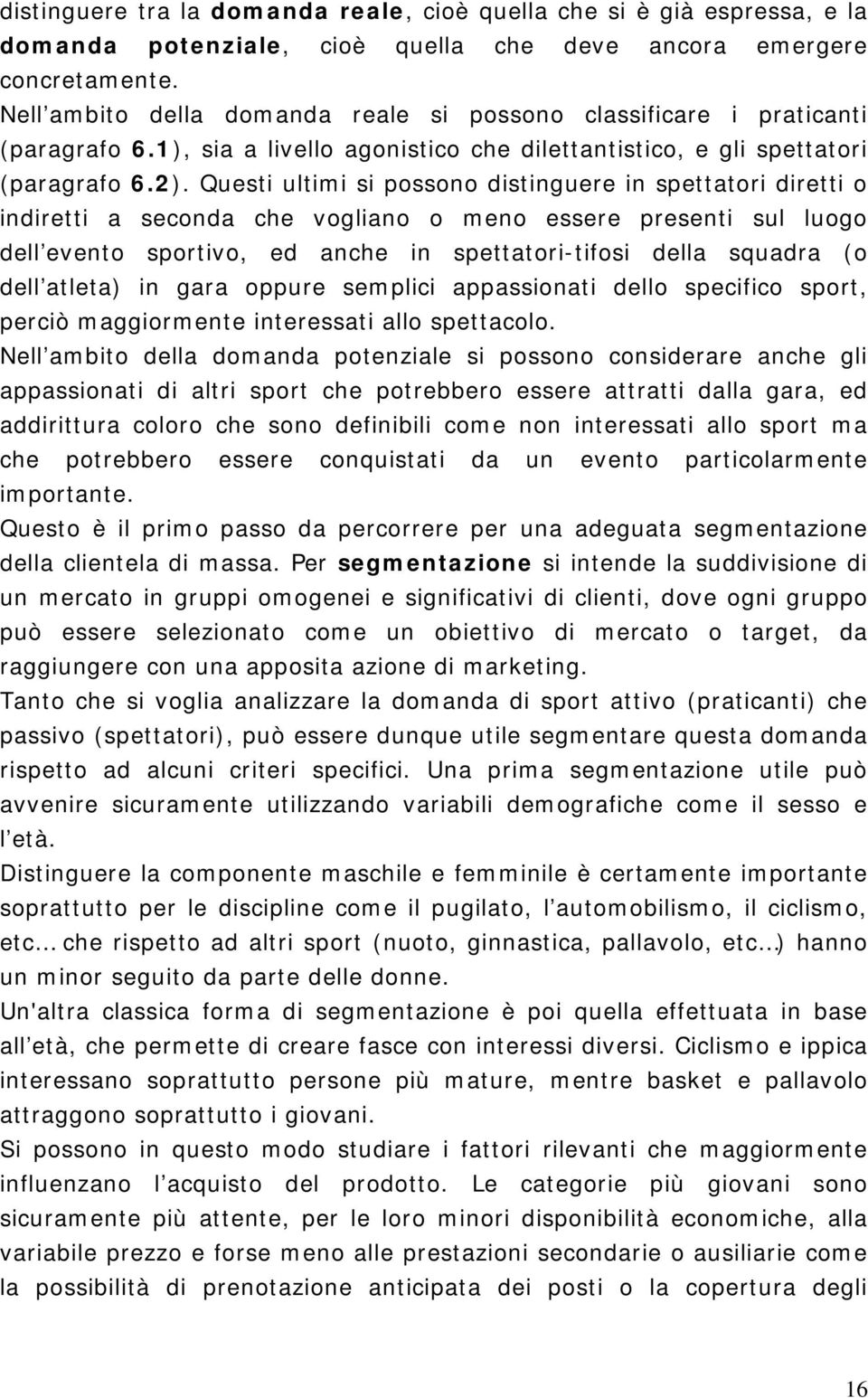 Questi ultimi si possono distinguere in spettatori diretti o indiretti a seconda che vogliano o meno essere presenti sul luogo dell evento sportivo, ed anche in spettatori-tifosi della squadra (o