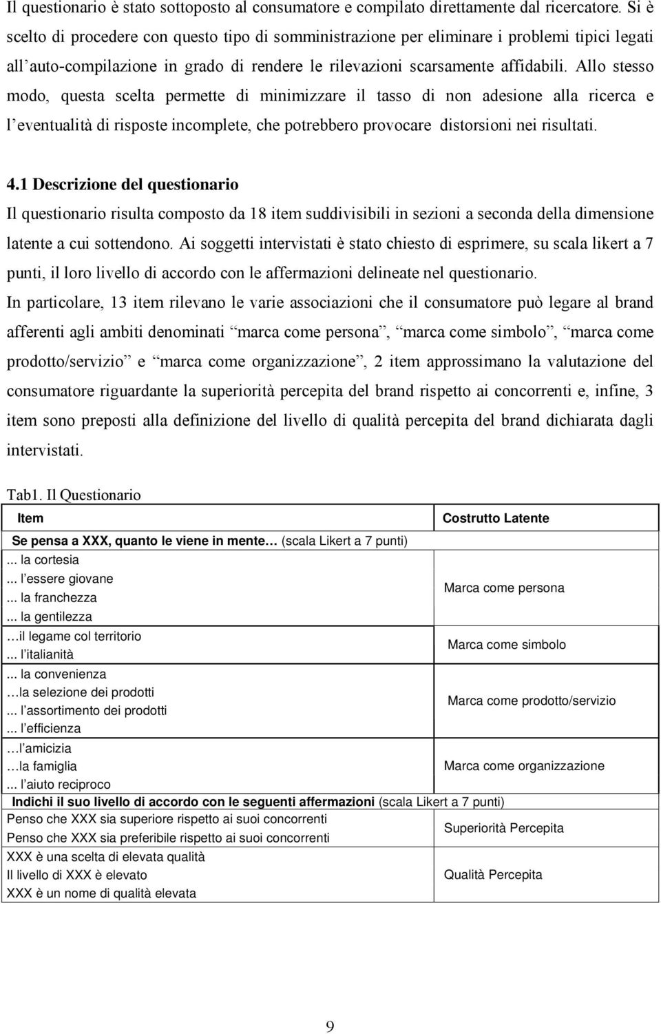 Allo stesso modo, questa scelta permette di minimizzare il tasso di non adesione alla ricerca e l eventualità di risposte incomplete, che potrebbero provocare distorsioni nei risultati. 4.