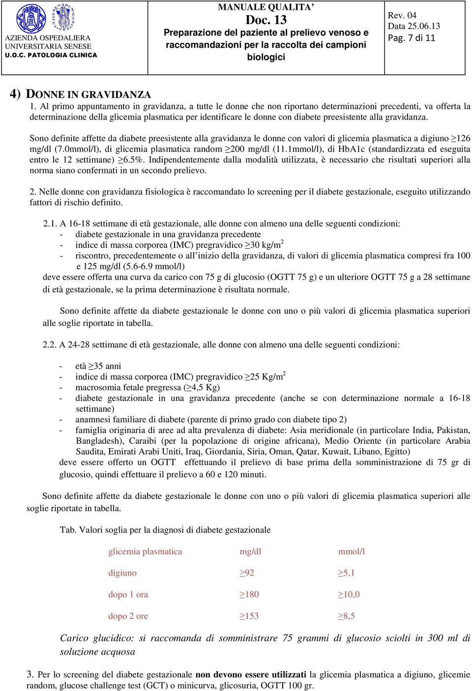 preesistente alla gravidanza. Sono definite affette da diabete preesistente alla gravidanza le donne con valori di glicemia plasmatica a digiuno 126 mg/dl (7.