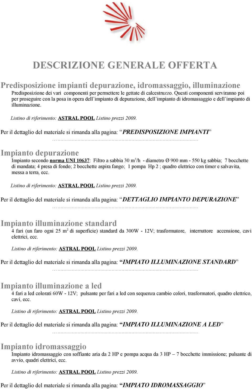 Per il dettaglio del materiale si rimanda alla pagina: PREDISPOSIZIONE IMPIANTI Impianto depurazione Impianto secondo norma UNI 10637: Filtro a sabbia 30 m 3 /h - diametro Ø 900 mm - 550 kg sabbia; 7