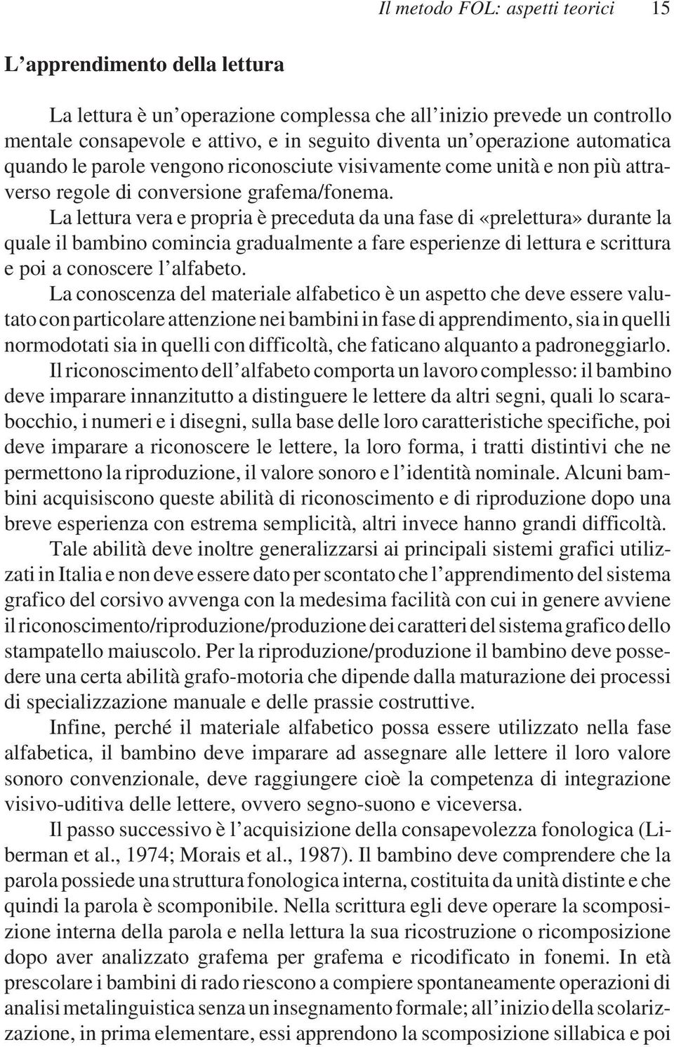 La lettura vera e propria è preceduta da una fase di «prelettura» durante la quale il bambino comincia gradualmente a fare esperienze di lettura e scrittura e poi a conoscere l alfabeto.