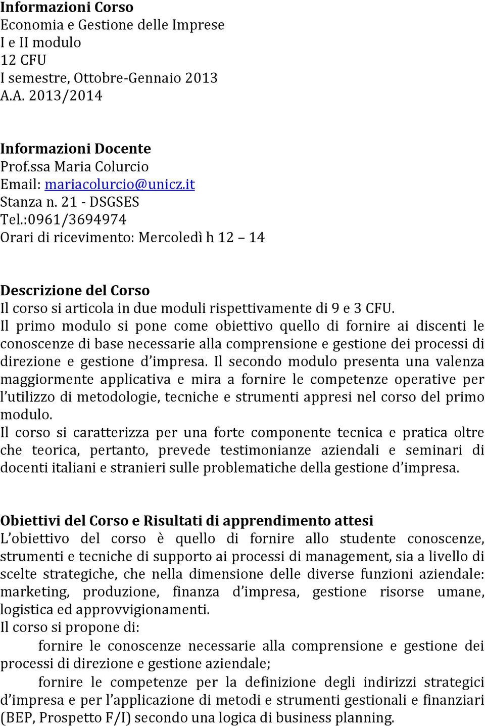 Il primo modulo si pone come obiettivo quello di fornire ai discenti le conoscenze di base necessarie alla comprensione e gestione dei processi di direzione e gestione d impresa.