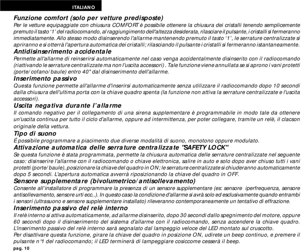 Allo stesso modo disinserendo l'allarme mantenendo premuto il tasto 1, le serrature centralizzate si apriranno e si otterrà l'apertura automatica dei cristalli; rilasciando il pulsante i cristalli si