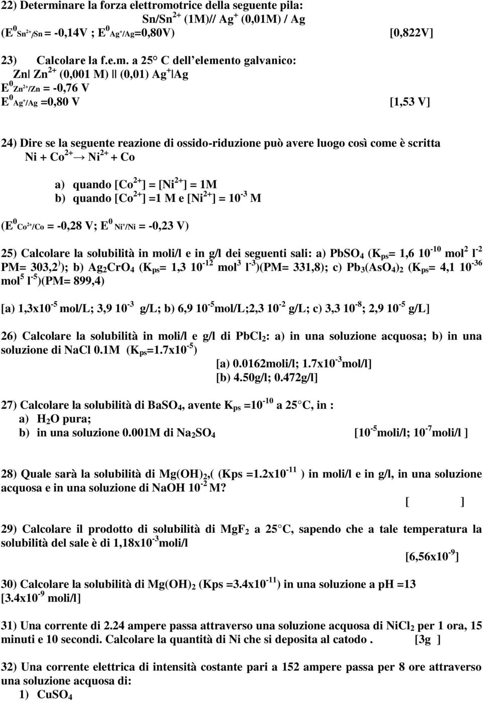 trice della seguente pila: Sn/Sn 2+ (1M)// Ag + (0,01M) / Ag (E 0 Sn 2+ /Sn = -0,14V ; E 0 Ag + /Ag=0,80V) [0,822V] 23) Calcolare la f.e.m.