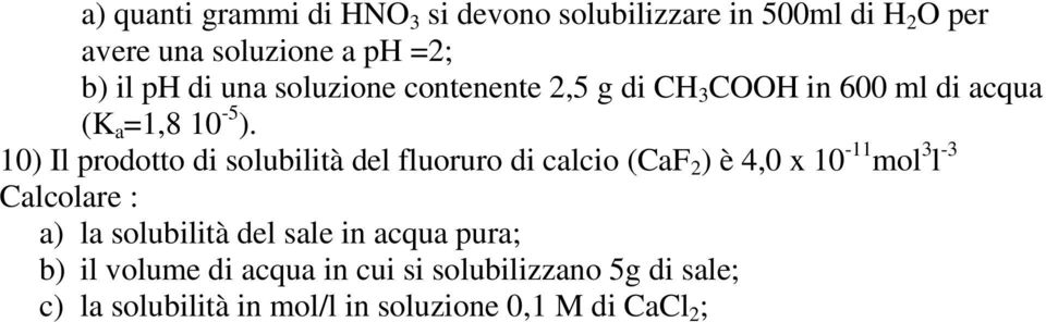 10) Il prodotto di solubilità del fluoruro di calcio (CaF 2 ) è 4,0 x 10-11 mol 3 l -3 Calcolare : a) la