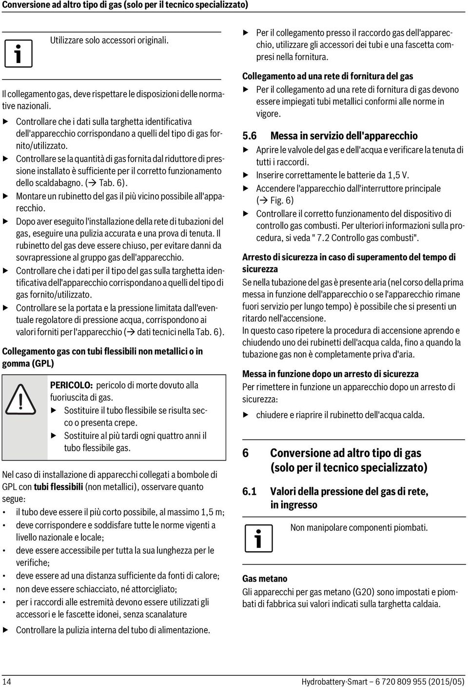 Controllare se la quantità di gas fornita dal riduttore di pressione installato è sufficiente per il corretto funzionamento dello scaldabagno. ( Tab. 6).