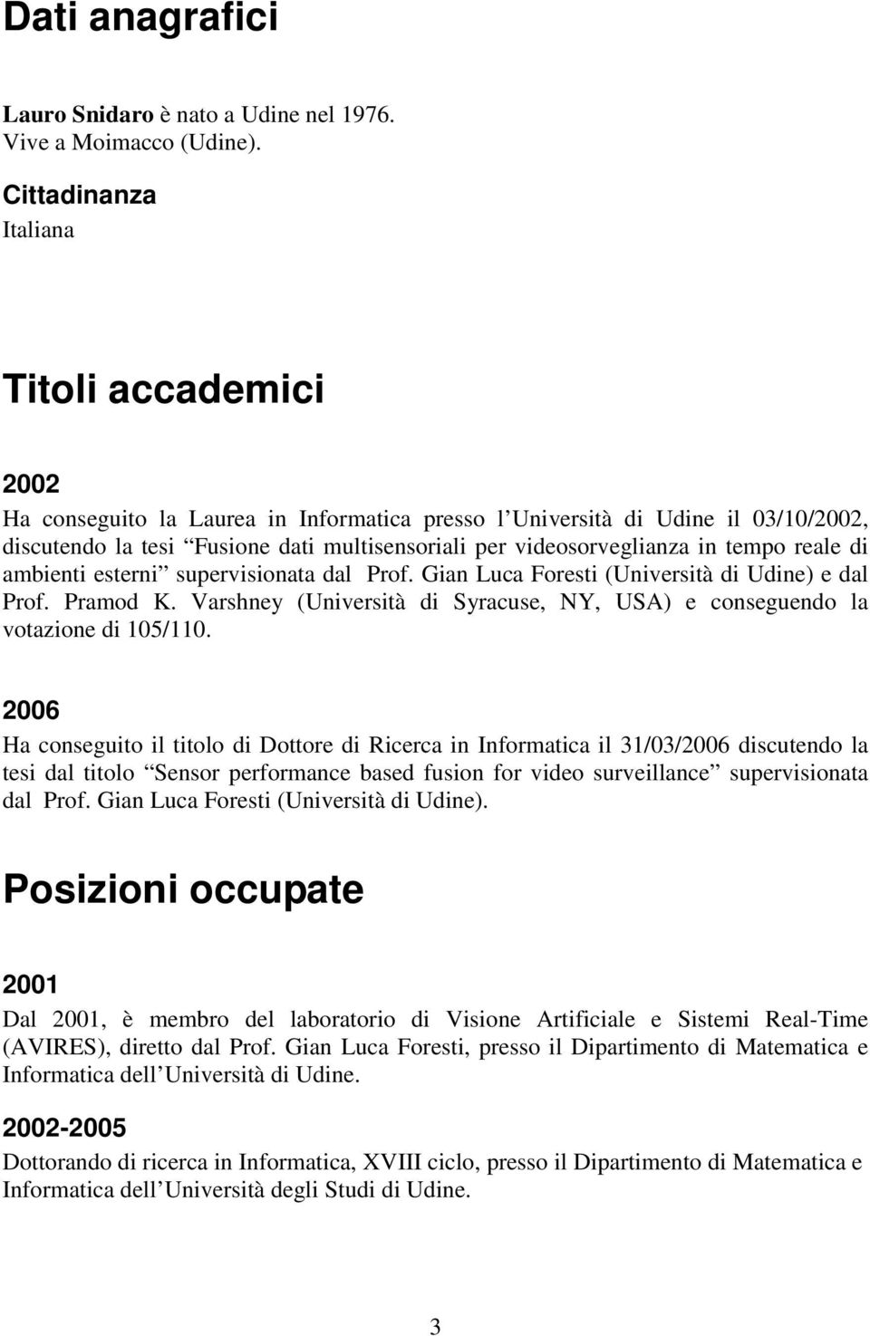 in tempo reale di ambienti esterni supervisionata dal Prof. Gian Luca Foresti (Università di Udine) e dal Prof. Pramod K.