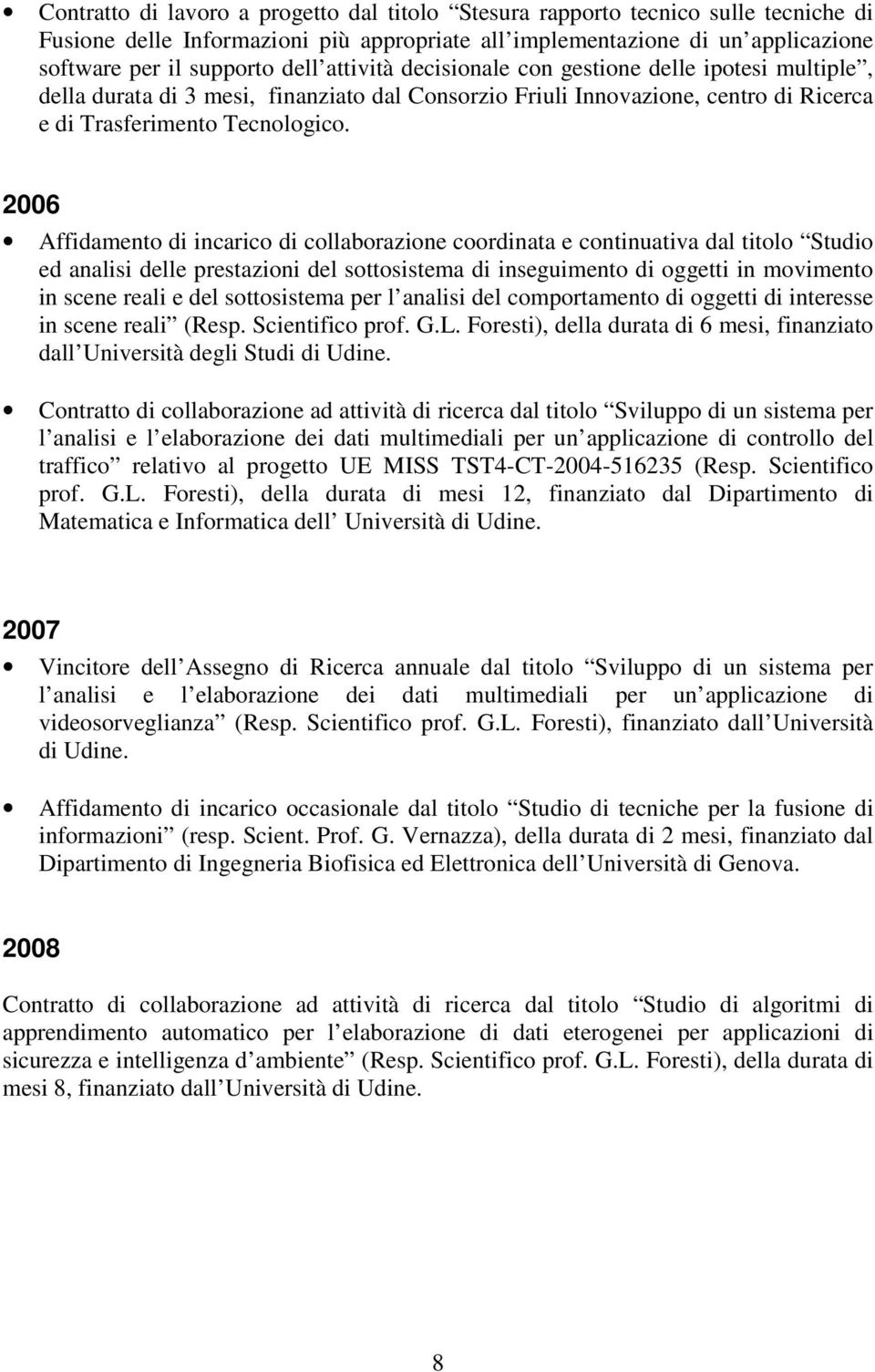 2006 Affidamento di incarico di collaborazione coordinata e continuativa dal titolo Studio ed analisi delle prestazioni del sottosistema di inseguimento di oggetti in movimento in scene reali e del