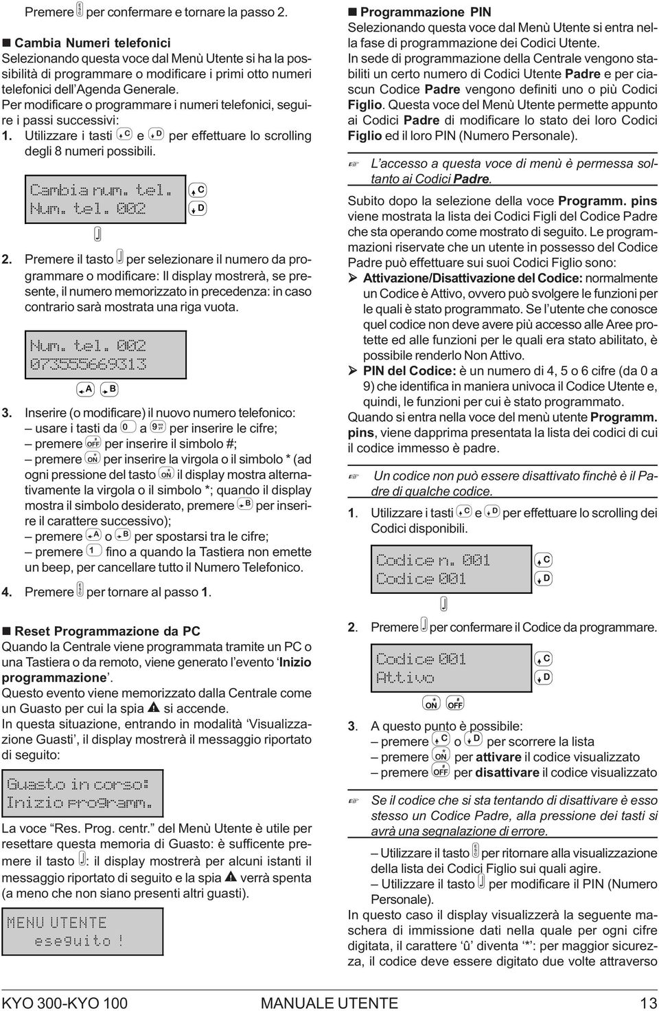 Per modificare o programmare i numeri telefonici, seguire i passi successivi: 1. Utilizzare i tasti e per effettuare lo scrolling degli 8 numeri possibili. ambia num. tel. Num. tel. 002 E 2.