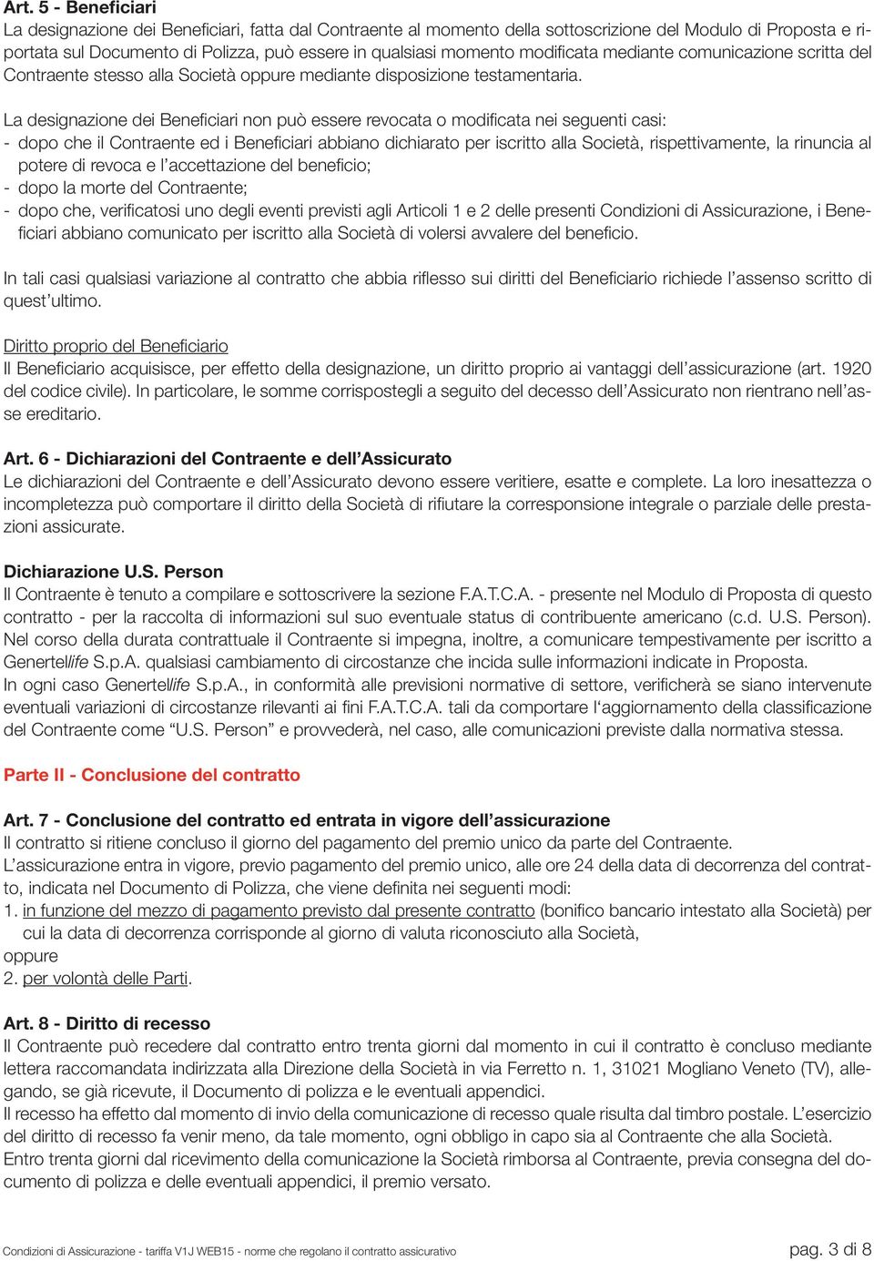 La designazione dei Beneficiari non può essere revocata o modificata nei seguenti casi: - dopo che il Contraente ed i Beneficiari abbiano dichiarato per iscritto alla Società, rispettivamente, la