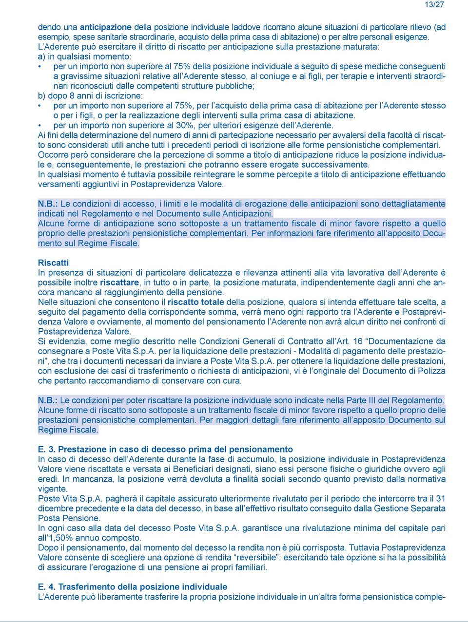 L Aderente può esercitare il diritto di riscatto per anticipazione sulla prestazione maturata: a) in qualsiasi momento: per un importo non superiore al 75% della posizione individuale a seguito di