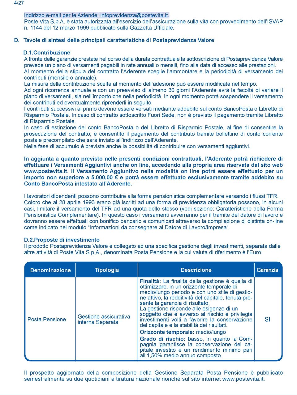 corso della durata contrattuale la sottoscrizione di Postaprevidenza Valore prevede un piano di versamenti pagabili in rate annuali o mensili, fino alla data di accesso alle prestazioni.