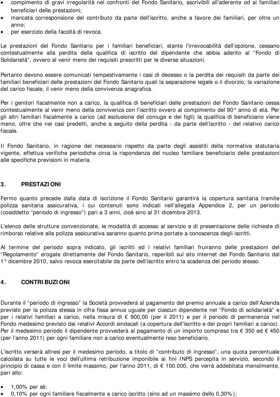 Le prestazioni del Fondo Sanitario per i familiari beneficiari, stante l irrevocabilità dell opzione, cessano contestualmente alla perdita della qualifica di iscritto del dipendente che abbia aderito