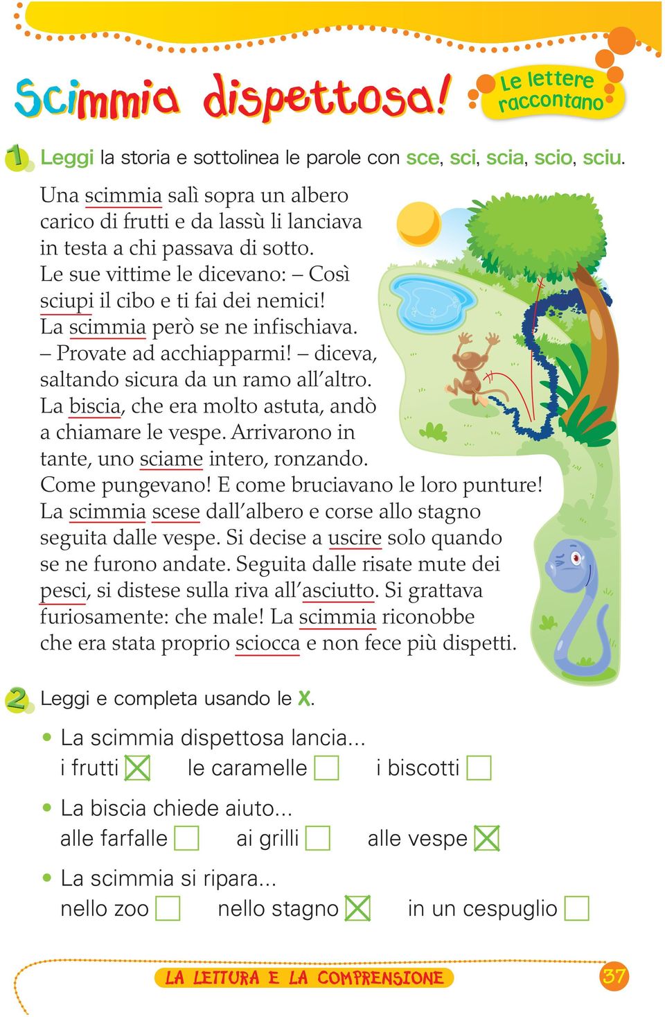 La scimmia però se ne infischiava. Provate ad acchiapparmi! diceva, saltando sicura da un ramo all altro. La biscia, che era molto astuta, andò a chiamare le vespe.