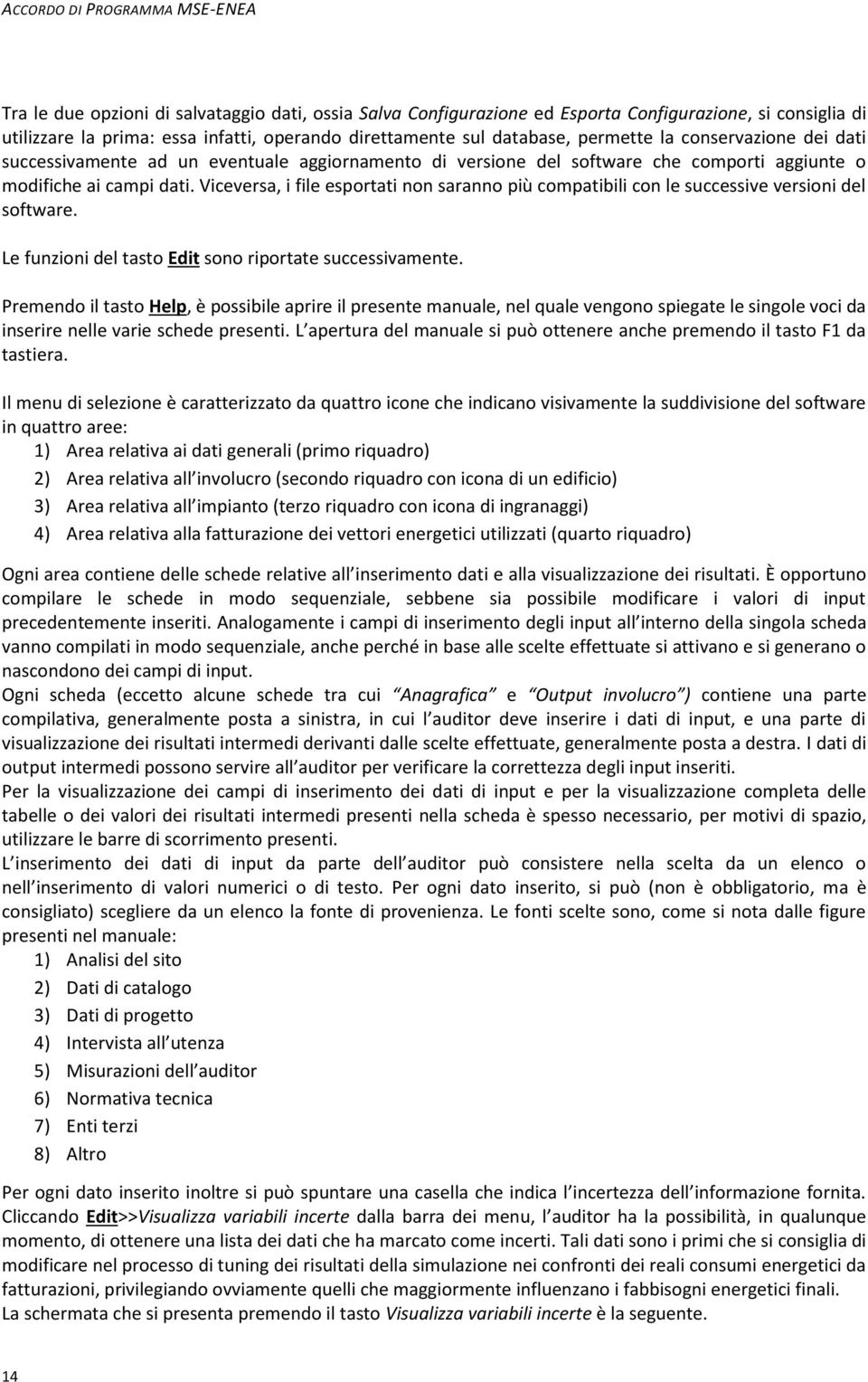 Viceversa, i file esportati non saranno più compatibili con le successive versioni del software. Le funzioni del tasto Edit sono riportate successivamente.