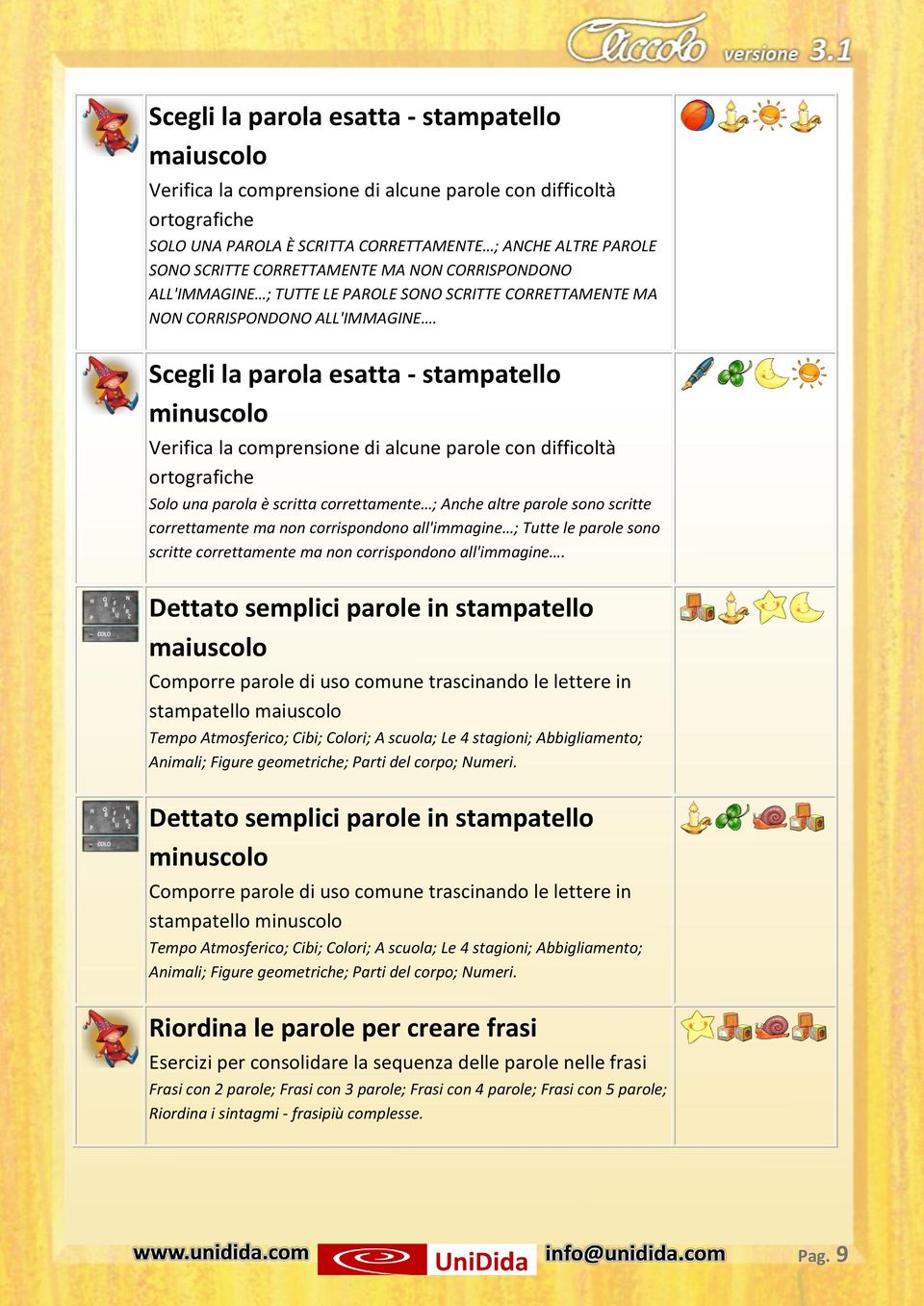 Scegli la parola esatta - stampatello minuscolo Verifica la comprensione di alcune parole con difficoltà ortografiche Solo una parola è scritta correttamente ; Anche altre parole sono scritte