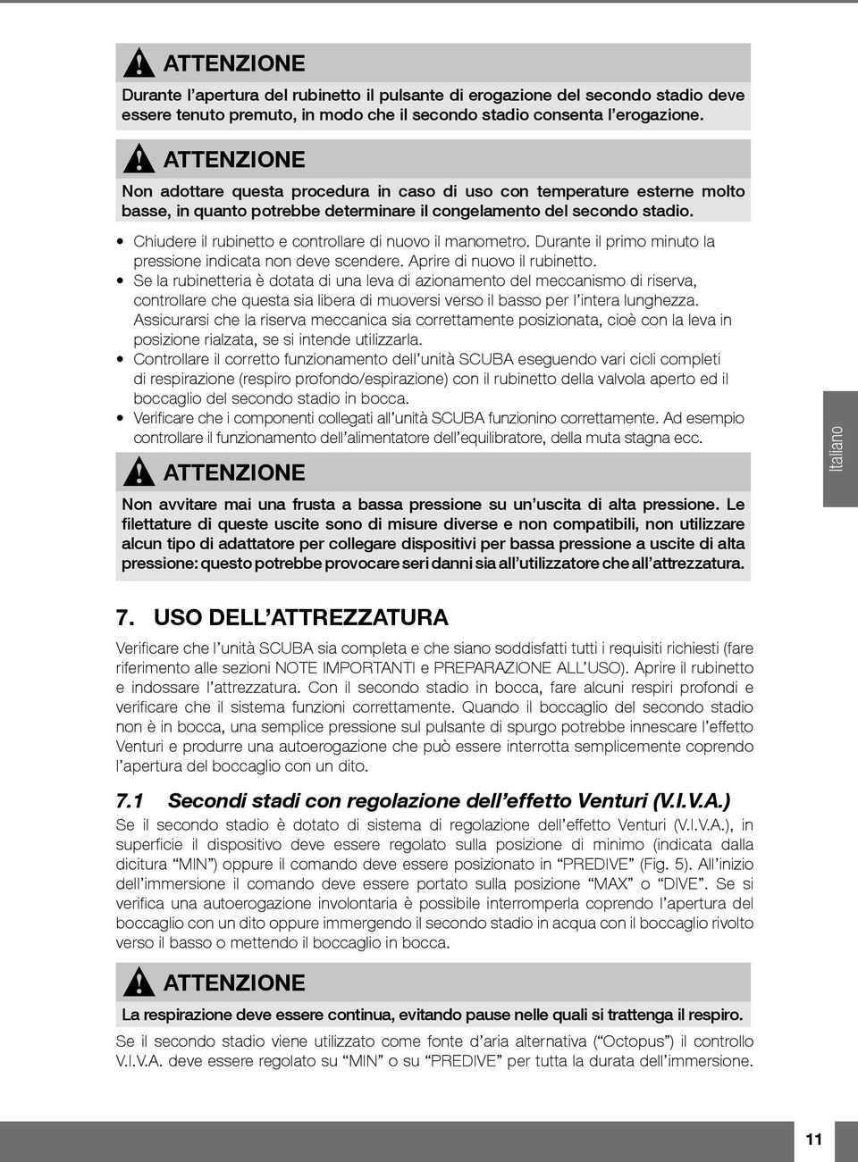 Chiudere il rubinetto e controllare di nuovo il manometro. Durante il primo minuto la pressione indicata non deve scendere. Aprire di nuovo il rubinetto.