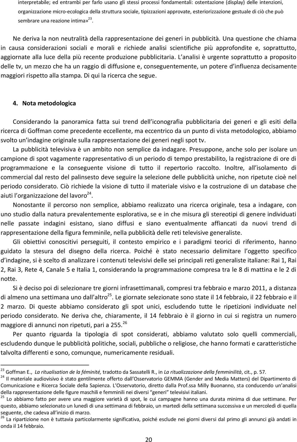 Una questione che chiama in causa considerazioni sociali e morali e richiede analisi scientifiche più approfondite e, soprattutto, aggiornate alla luce della più recente produzione pubblicitaria.