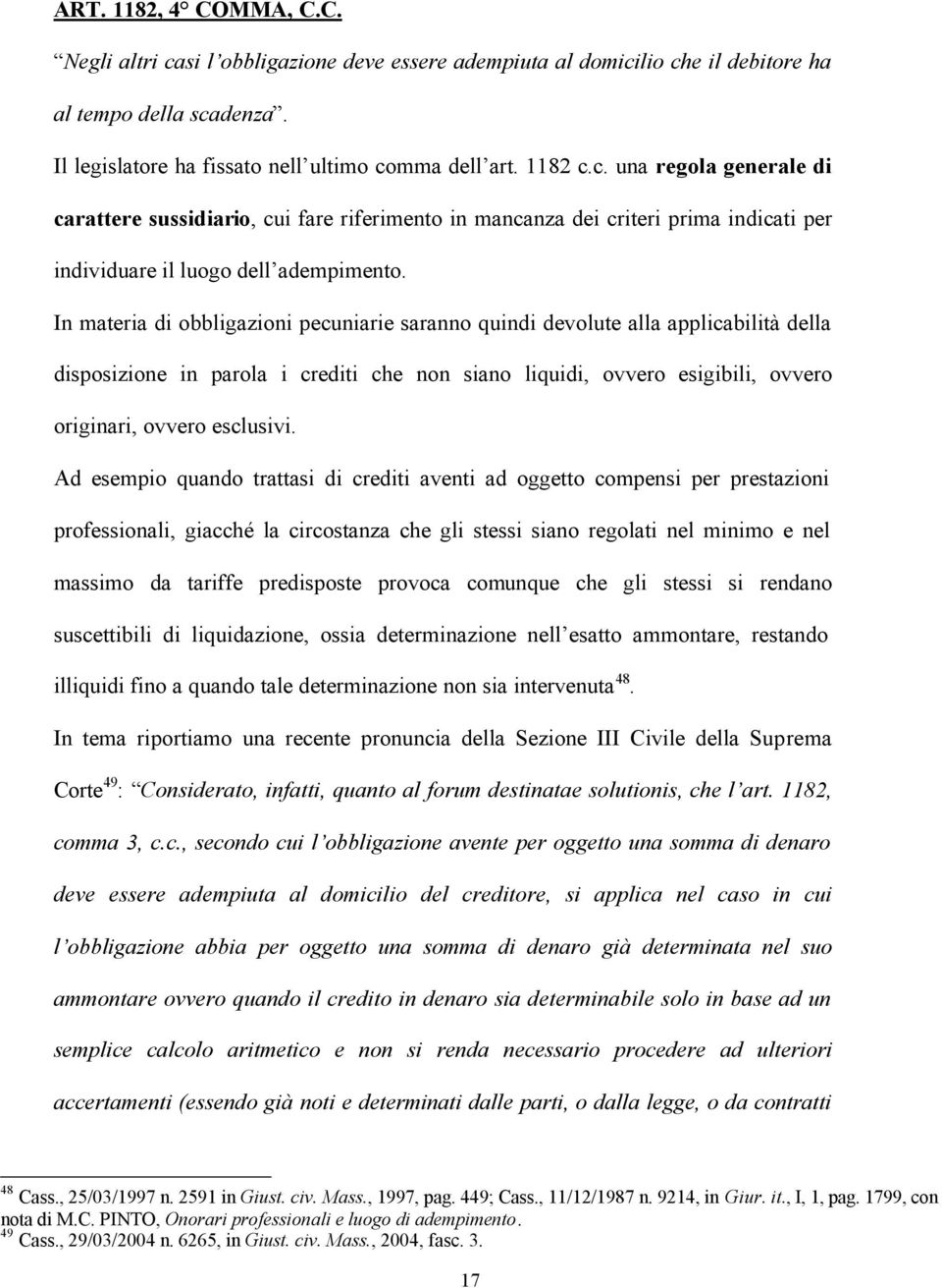 Ad esempio quando trattasi di crediti aventi ad oggetto compensi per prestazioni professionali, giacché la circostanza che gli stessi siano regolati nel minimo e nel massimo da tariffe predisposte