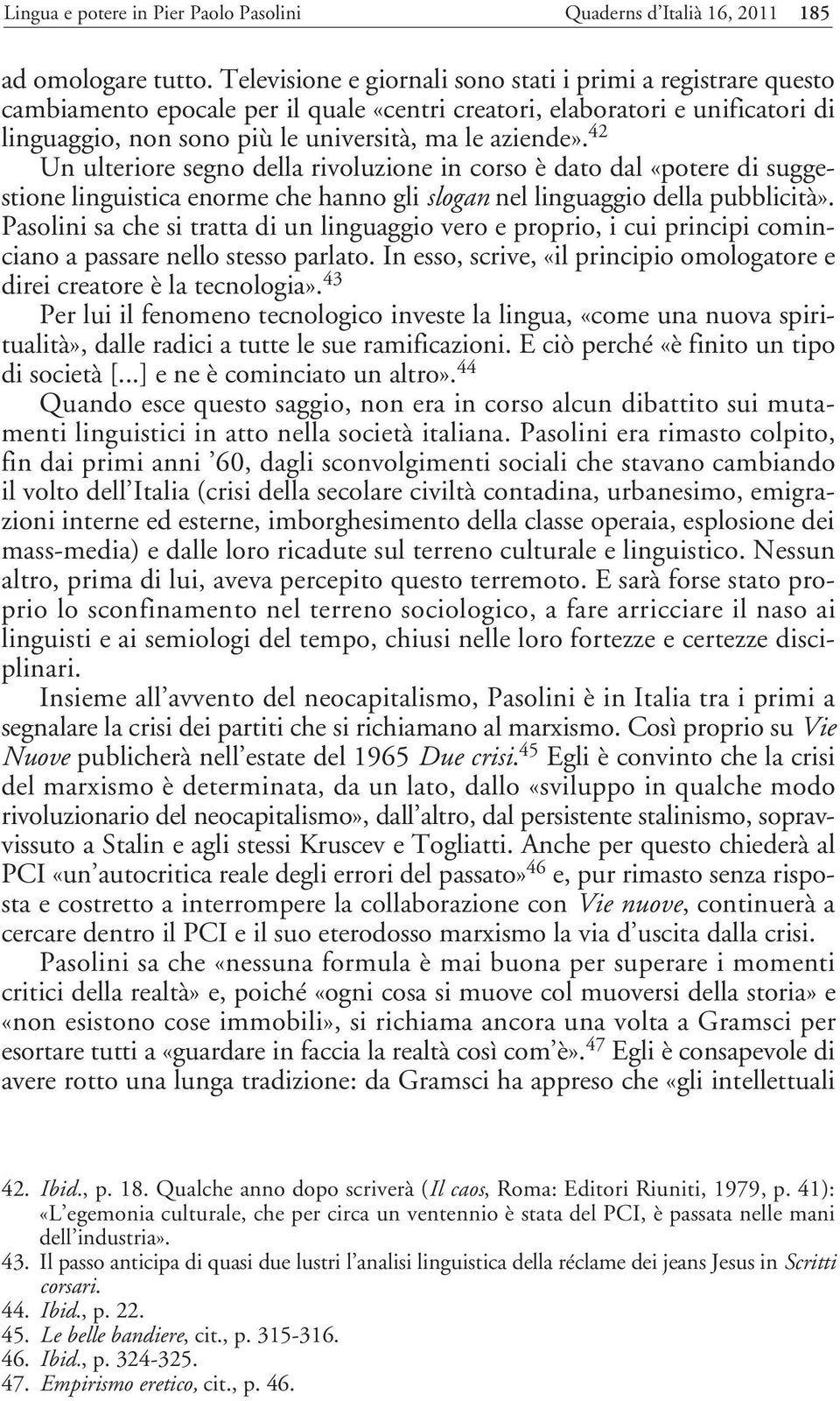 42 Un ulteriore segno della rivoluzione in corso è dato dal «potere di suggestione linguistica enorme che hanno gli slogan nel linguaggio della pubblicità».