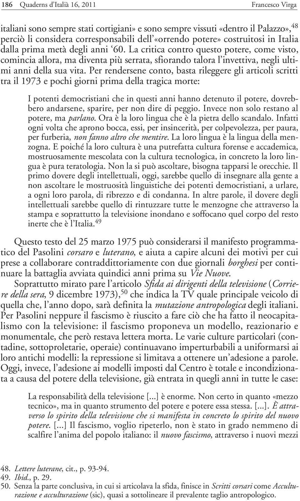 La critica contro questo potere, come visto, comincia allora, ma diventa più serrata, sfiorando talora l invettiva, negli ultimi anni della sua vita.