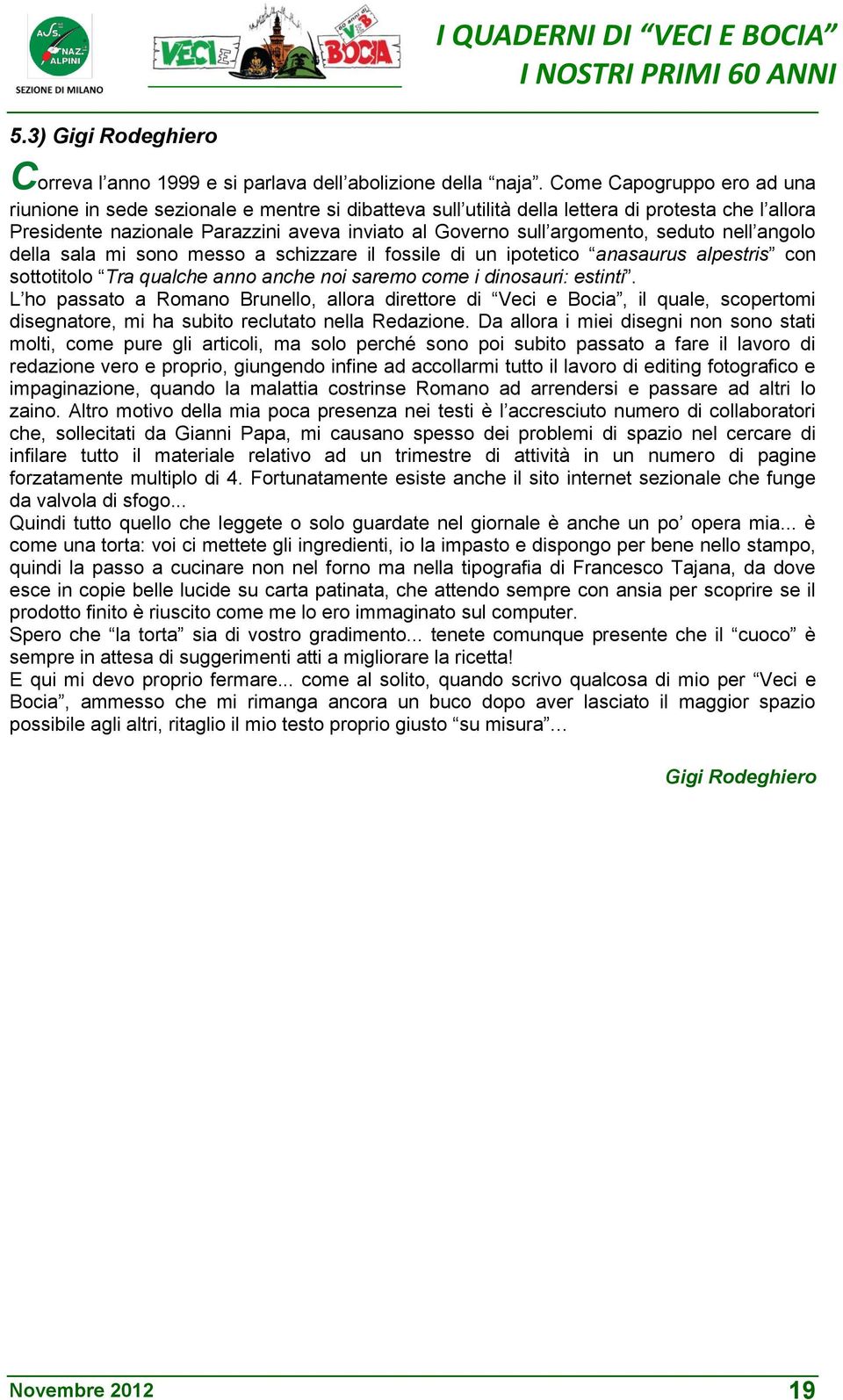 seduto nell angolo della sala mi sono messo a schizzare il fossile di un ipotetico anasaurus alpestris con sottotitolo Tra qualche anno anche noi saremo come i dinosauri: estinti.