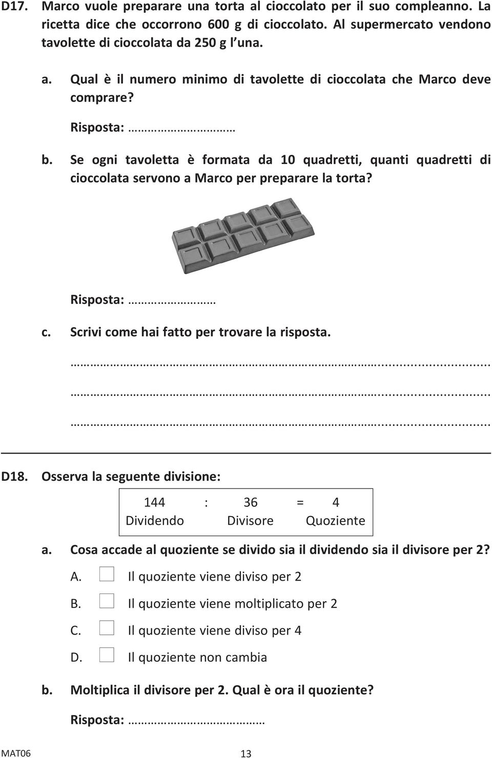 Osserva la seguente divisione: 144 : 36 = 4 Dividendo Divisore Quoziente a. Cosa accade al quoziente se divido sia il dividendo sia il divisore per 2? A. n Il quoziente viene diviso per 2 B.