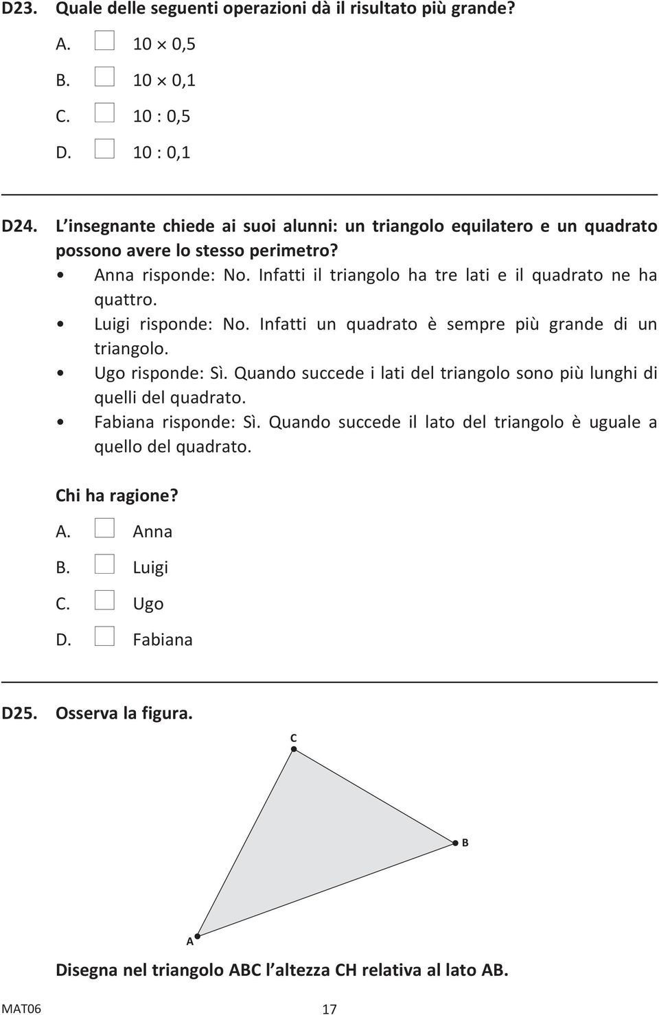 Infatti il triangolo ha tre lati e il quadrato ne ha quattro. Luigi risponde: No. Infatti un quadrato è sempre più grande di un triangolo. Ugo risponde: Sì.